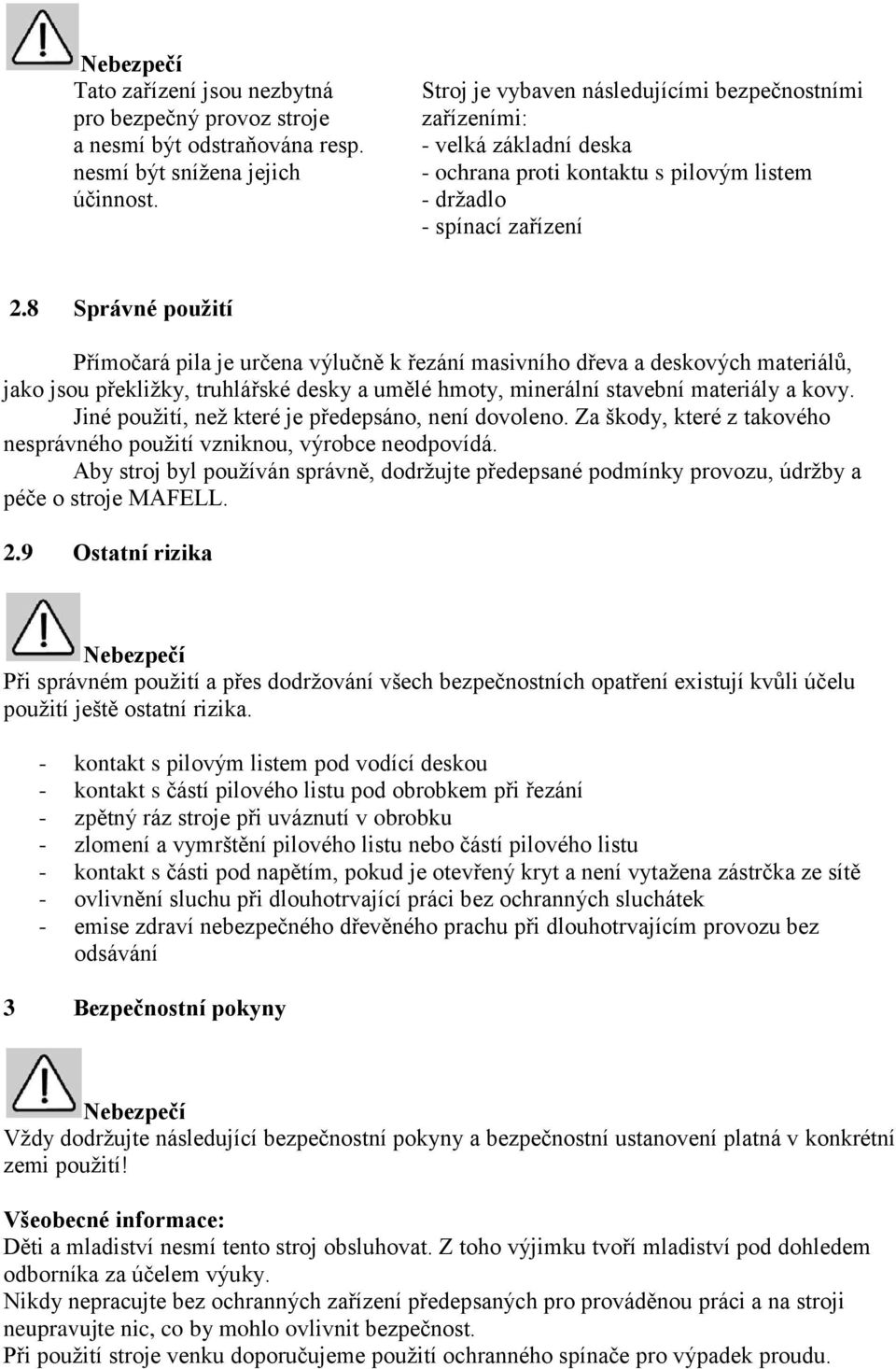 8 Správné použití Přímočará pila je určena výlučně k řezání masivního dřeva a deskových materiálů, jako jsou překližky, truhlářské desky a umělé hmoty, minerální stavební materiály a kovy.