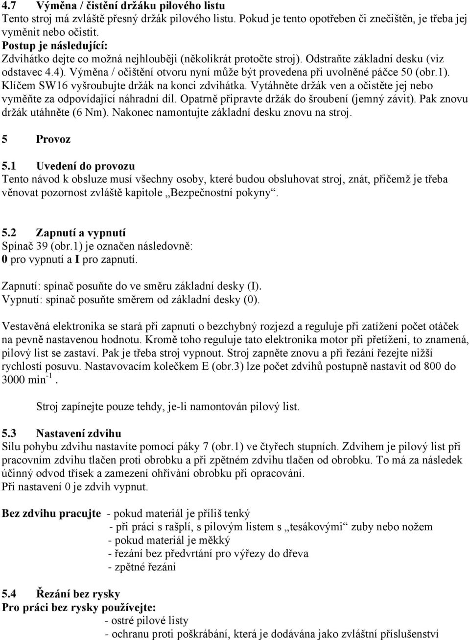 Výměna / očištění otvoru nyní může být provedena při uvolněné páčce 50 (obr.1). Klíčem SW16 vyšroubujte držák na konci zdvihátka.