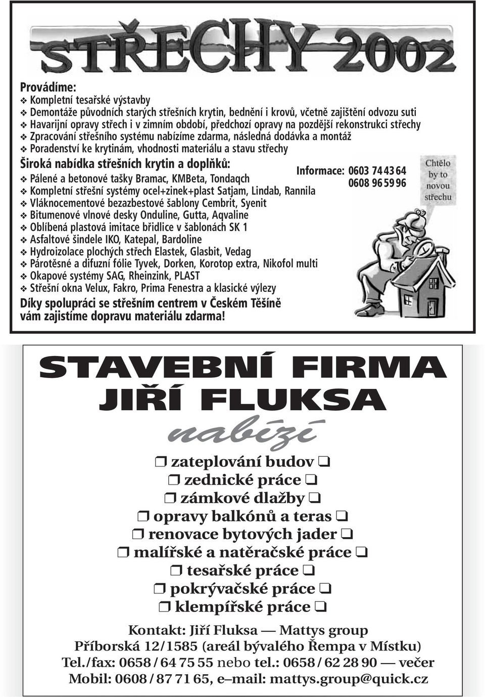 doplňků: Informace: 0603 74 43 64 Pálené a betonové tašky Bramac, KMBeta, Tondaqch 0608 96 59 96 Kompletní střešní systémy ocel+zinek+plast Satjam, Lindab, Rannila Vláknocementové bezazbestové