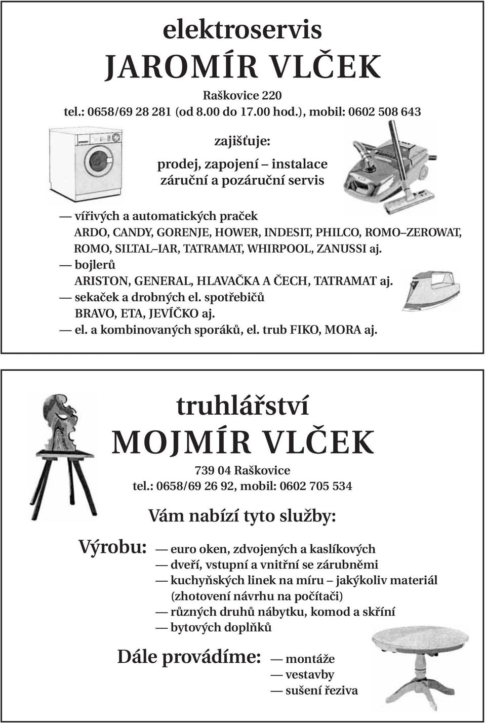 TATRAMAT, WHIRPOOL, ZANUSSI aj. bojlerů ARISTON, GENERAL, HLAVAČKA A ČECH, TATRAMAT aj. sekaček a drobných el. spotřebičů BRAVO, ETA, JEVÍČKO aj. el. a kombinovaných sporáků, el. trub FIKO, MORA aj.