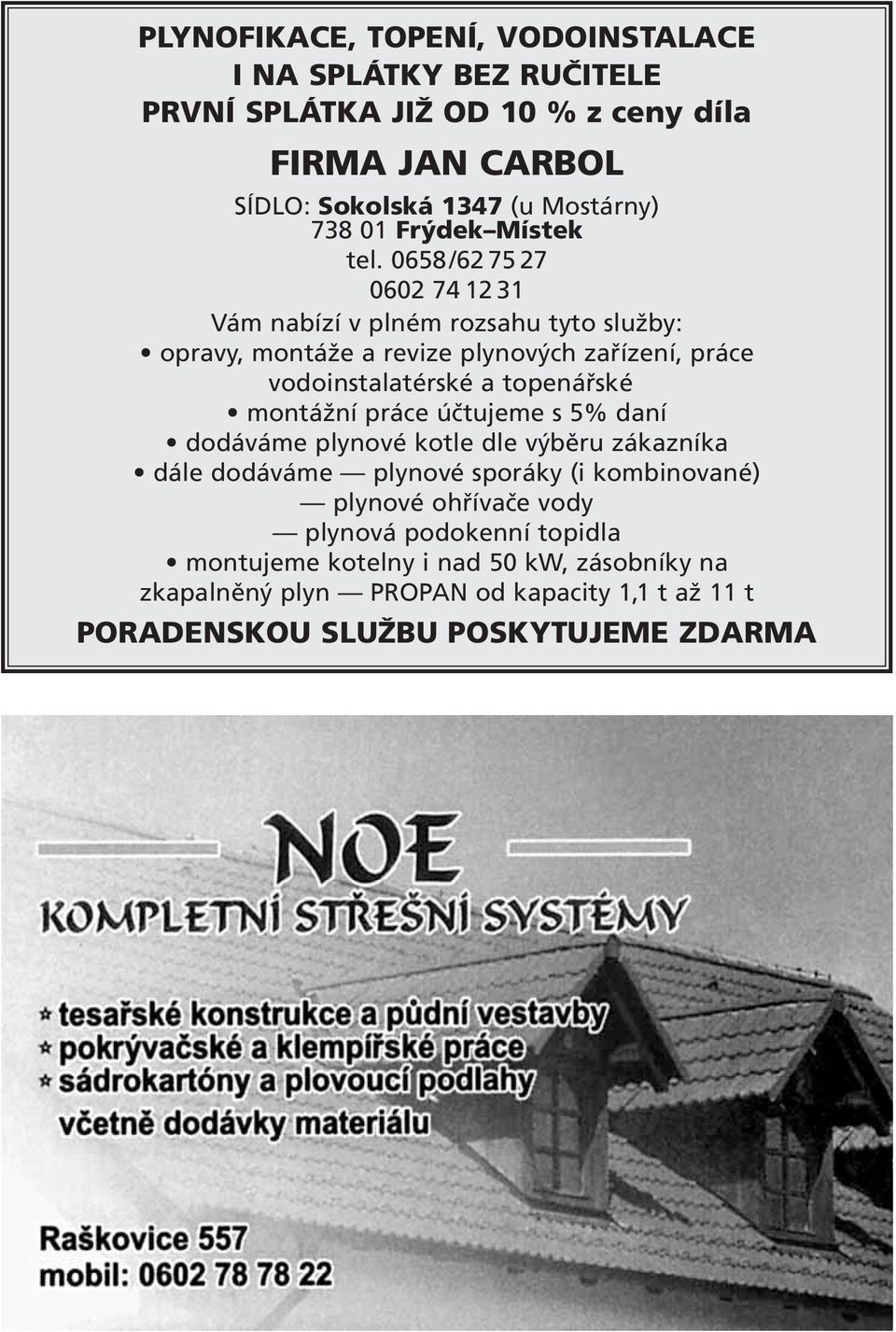 0658/62 75 27 0602 74 12 31 Vám nabízí v plném rozsahu tyto služby: opravy, montáže a revize plynových zařízení, práce vodoinstalatérské a topenářské