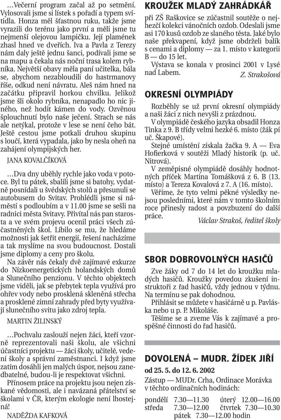 Největší obavy měla paní učitelka, bála se, abychom nezabloudili do hastrmanovy říše, odkud není návratu. Aleš nám hned na začátku připravil horkou chvilku.