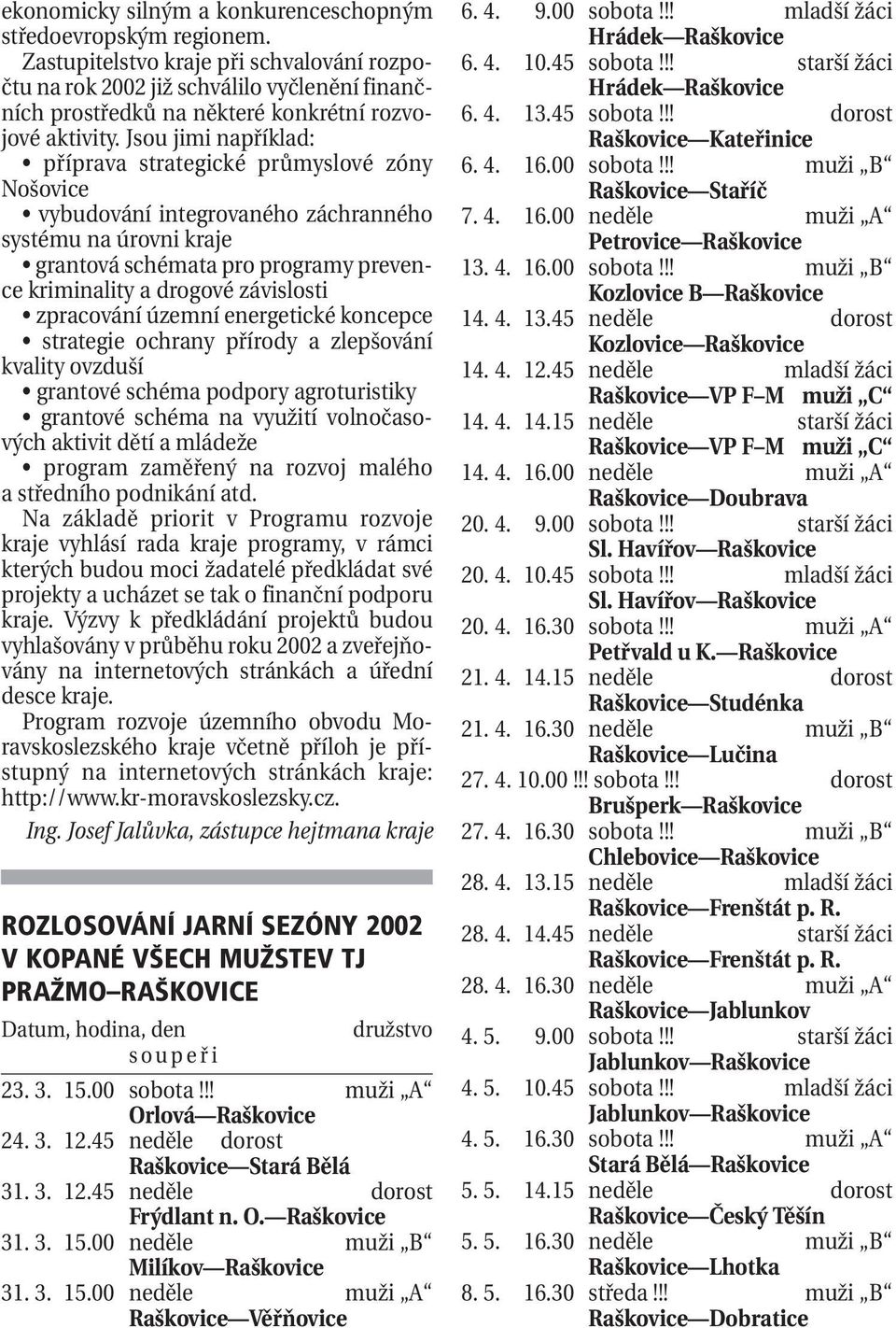 Jsou jimi například: příprava strategické průmyslové zóny Nošovice vybudování integrovaného záchranného systému na úrovni kraje grantová schémata pro programy prevence kriminality a drogové