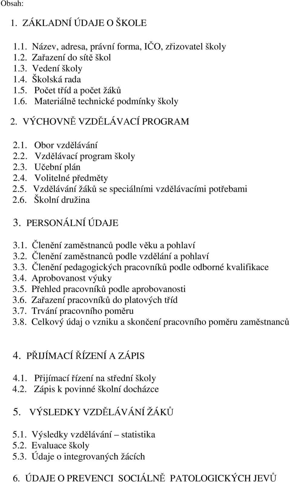 Vzdělávání žáků se speciálními vzdělávacími potřebami 2.6. Školní družina 3. PERSONÁLNÍ ÚDAJE 3.1. Členění zaměstnanců podle věku a pohlaví 3.2. Členění zaměstnanců podle vzdělání a pohlaví 3.3. Členění pedagogických pracovníků podle odborné kvalifikace 3.