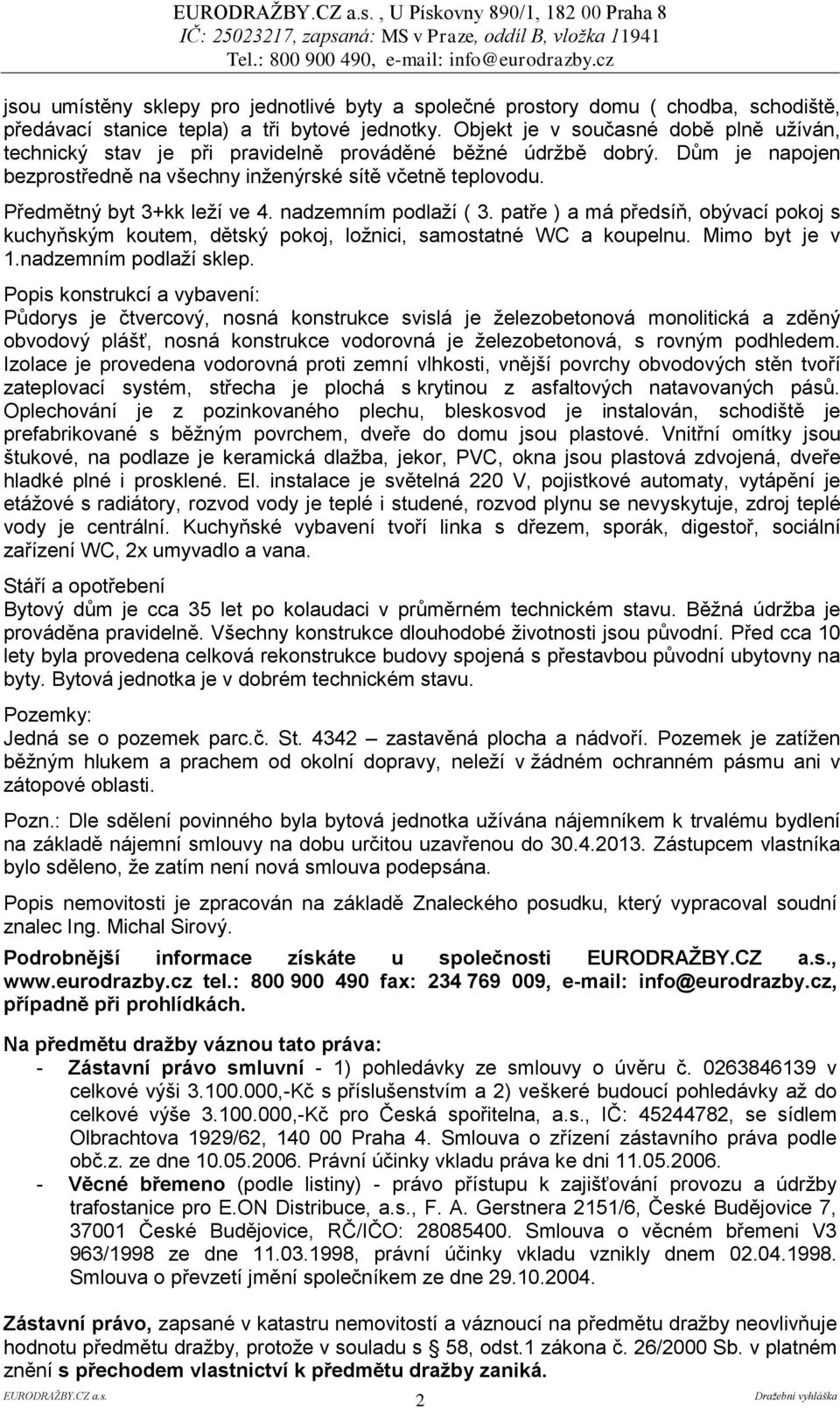 Předmětný byt 3+kk leží ve 4. nadzemním podlaží ( 3. patře ) a má předsíň, obývací pokoj s kuchyňským koutem, dětský pokoj, ložnici, samostatné WC a koupelnu. Mimo byt je v 1.nadzemním podlaží sklep.