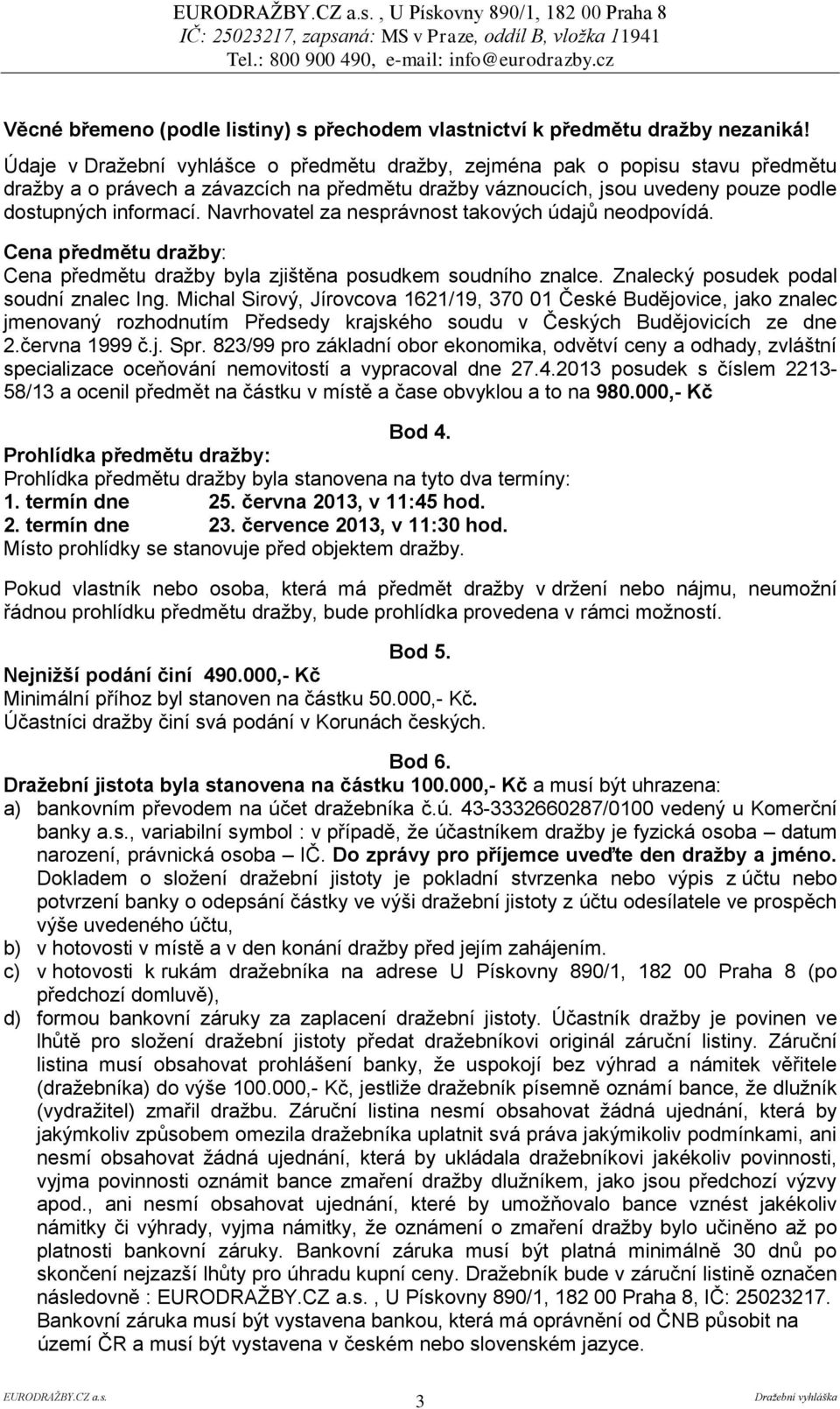 Navrhovatel za nesprávnost takových údajů neodpovídá. Cena předmětu dražby: Cena předmětu dražby byla zjištěna posudkem soudního znalce. Znalecký posudek podal soudní znalec Ing.