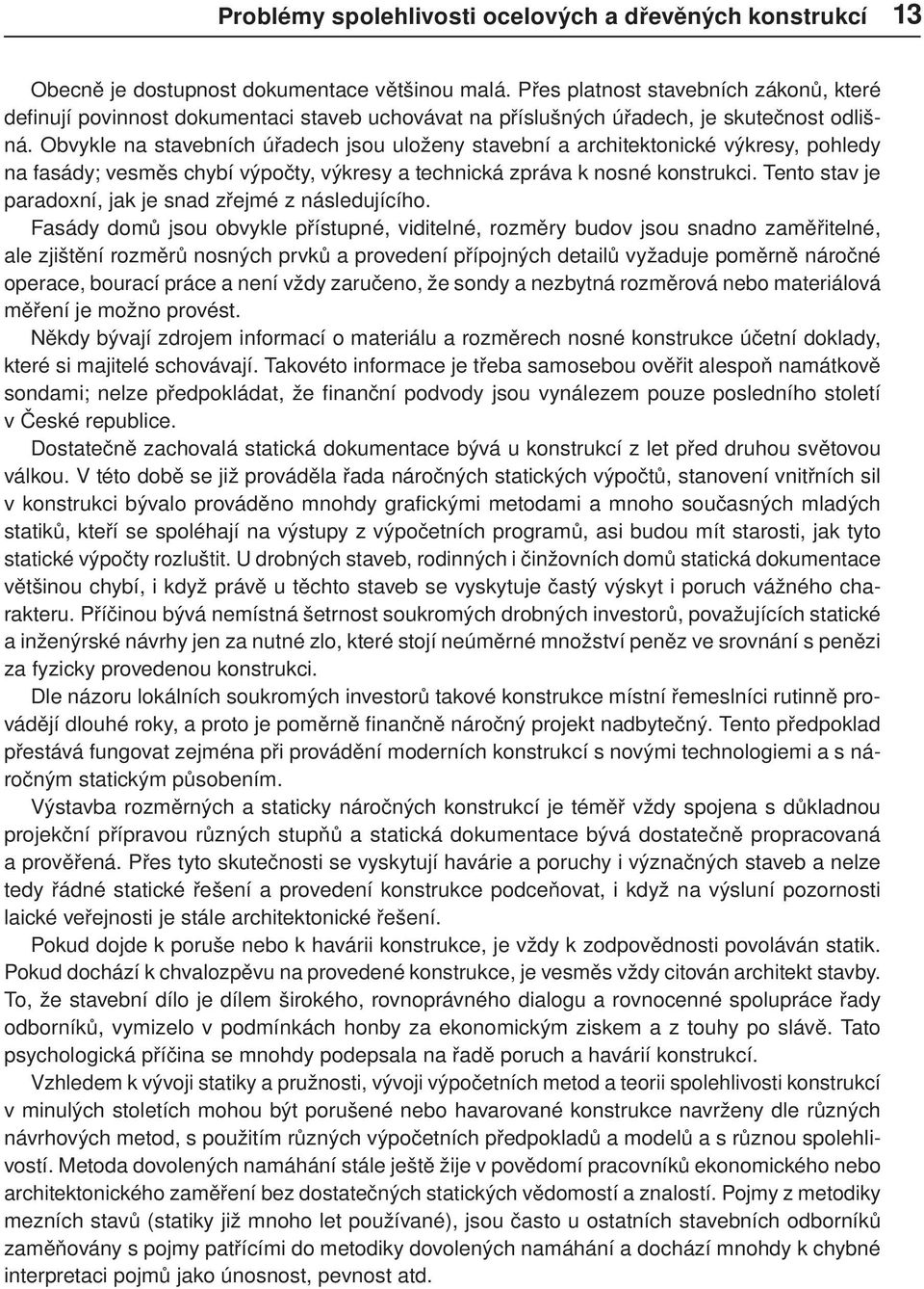 Obvykle na stavebních úřadech jsou uloženy stavební a architektonické výkresy, pohledy na fasády; vesměs chybí výpočty, výkresy a technická zpráva k nosné konstrukci.