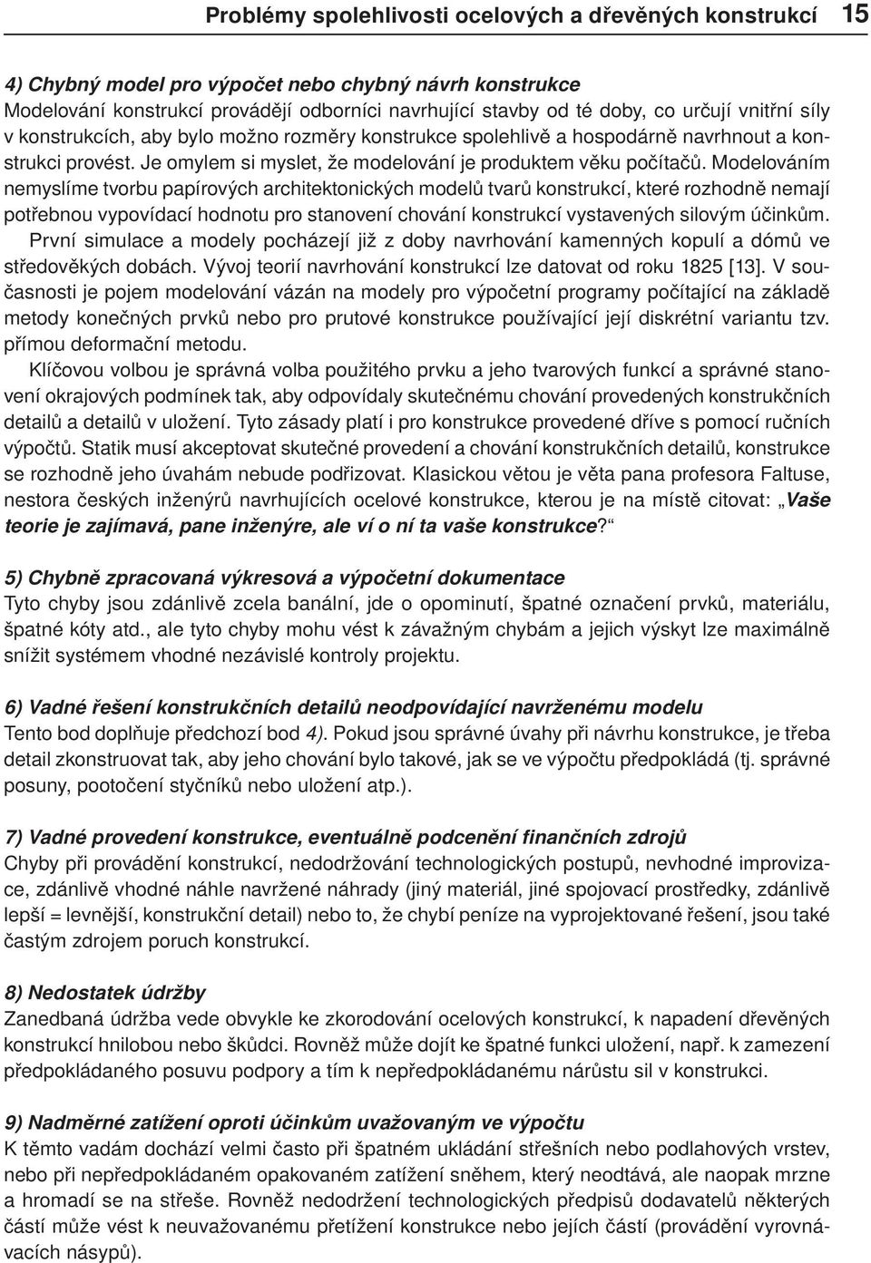 Modelováním nemyslíme tvorbu papírových architektonických modelů tvarů konstrukcí, které rozhodně nemají potřebnou vypovídací hodnotu pro stanovení chování konstrukcí vystavených silovým účinkům.