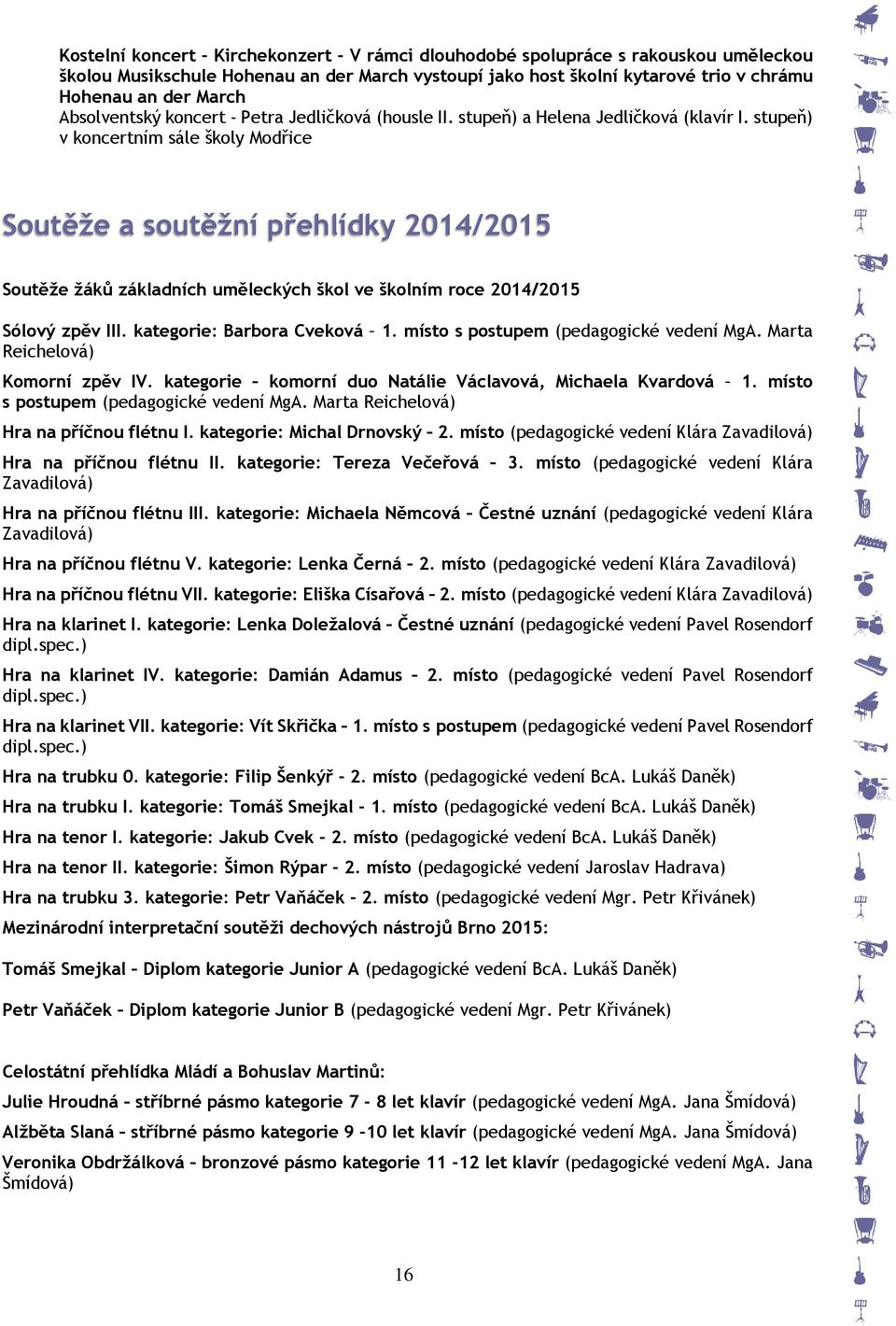 stupeň) v koncertním sále školy Modřice Soutěže a soutěžní přehlídky 2014/2015 Soutěže žáků základních uměleckých škol ve školním roce 2014/2015 Sólový zpěv III. kategorie: Barbora Cveková 1.