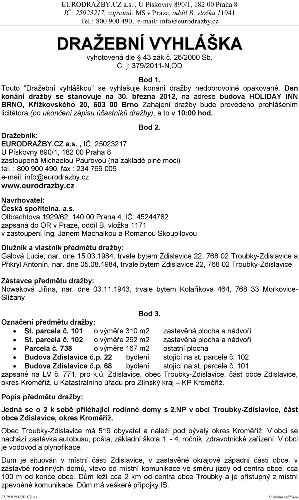 března 2012, na adrese budova HOLIDAY INN BRNO, Křížkovského 20, 603 00 Brno Zahájení dražby bude provedeno prohlášením licitátora (po ukončení zápisu účastníků dražby), a to v 10:00 hod. Bod 2.