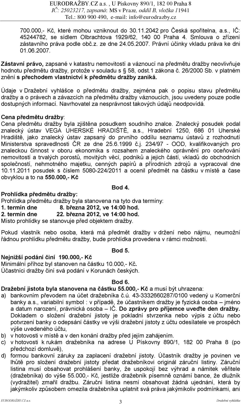 Právní účinky vkladu práva ke dni 01.06.2007. Zástavní právo, zapsané v katastru nemovitostí a váznoucí na předmětu dražby neovlivňuje hodnotu předmětu dražby, protože v souladu s 58, odst.1 zákona č.