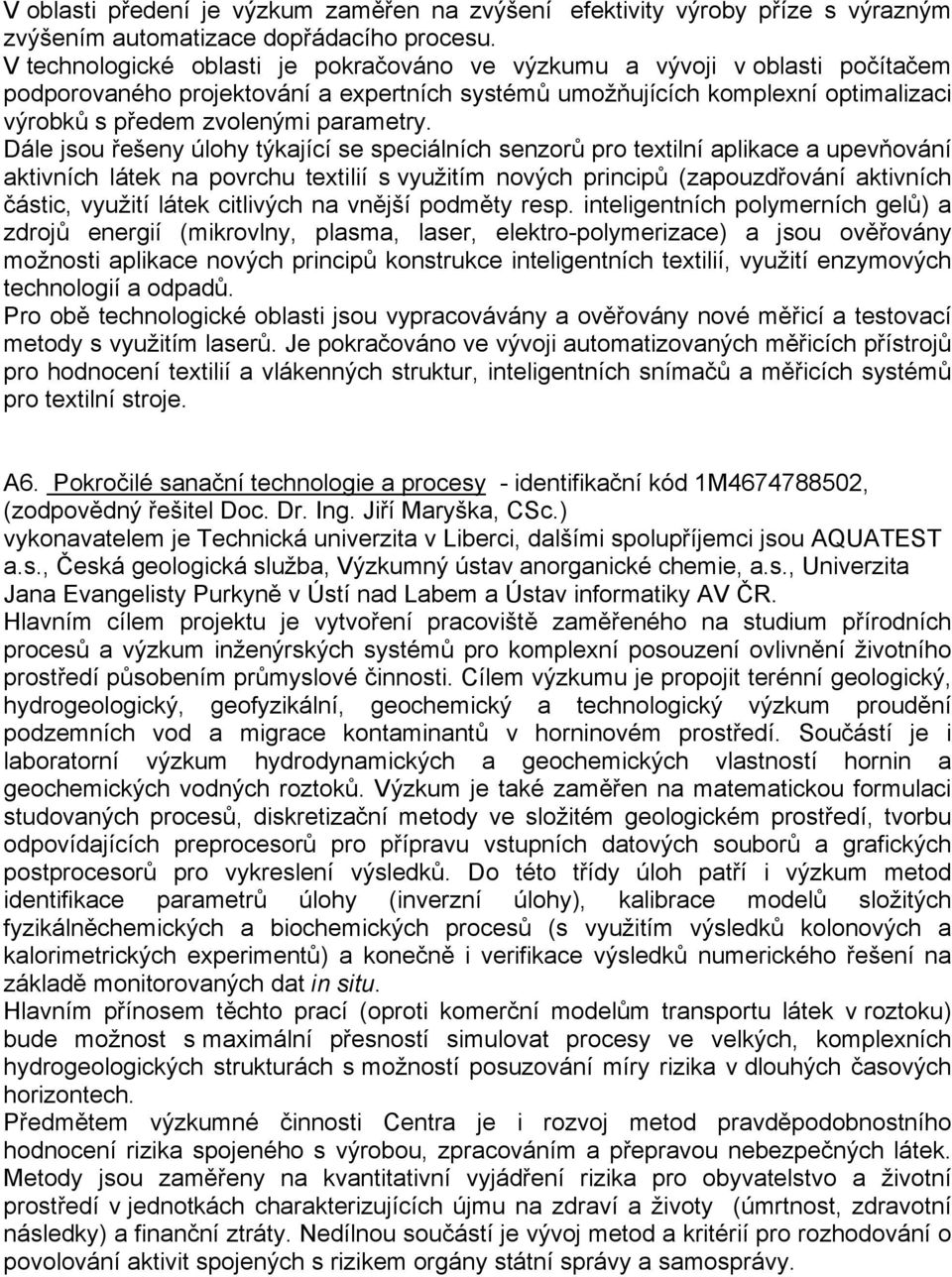 Dále jsou řešeny úlohy týkající se speciálních senzorů pro textilní aplikace a upevňování aktivních látek na povrchu textilií s využitím nových principů (zapouzdřování aktivních částic, využití látek