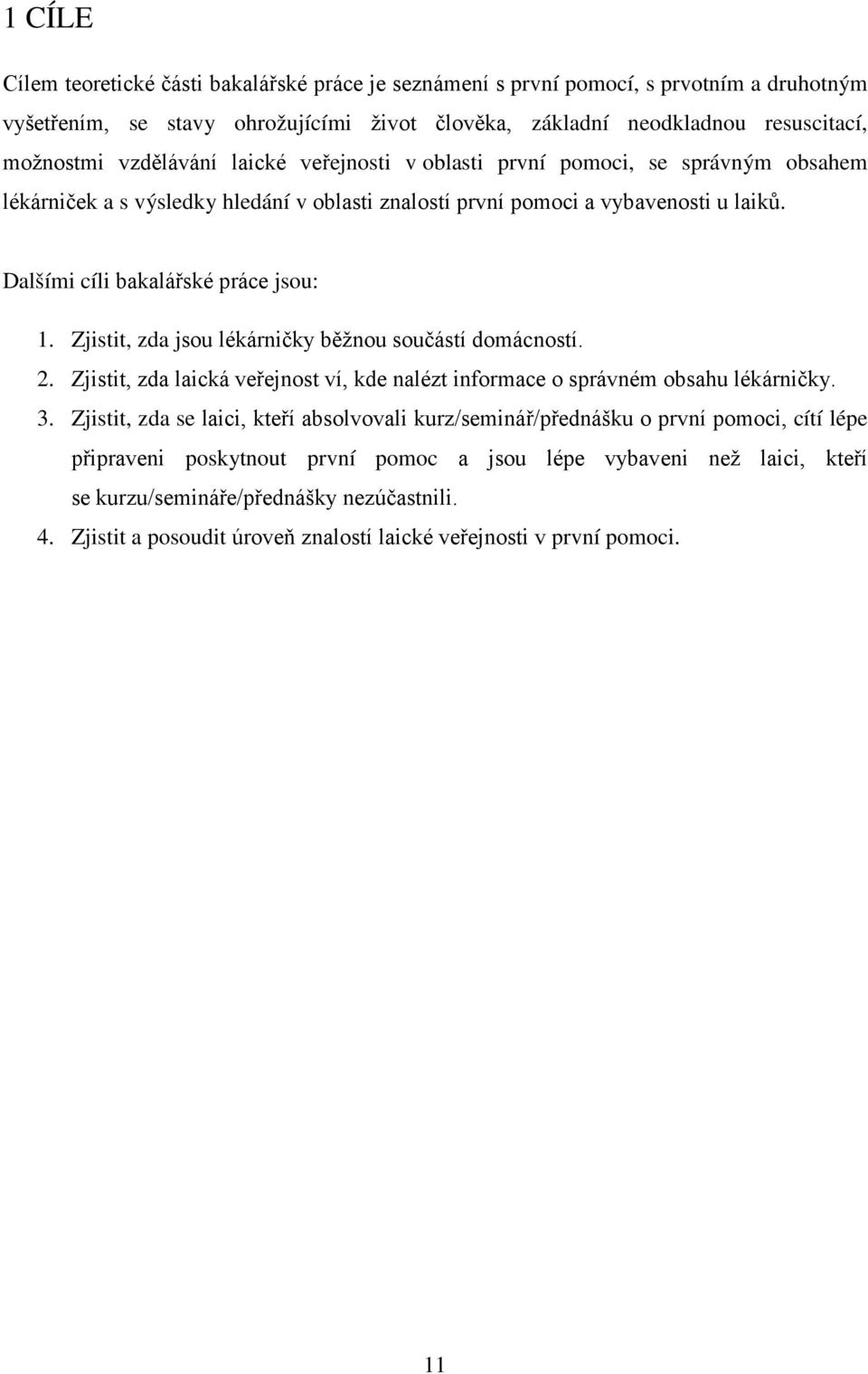 Zjistit, zda jsou lékárničky běžnou součástí domácností. 2. Zjistit, zda laická veřejnost ví, kde nalézt informace o správném obsahu lékárničky. 3.