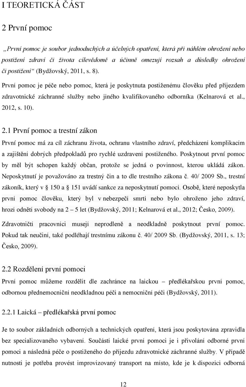 První pomoc je péče nebo pomoc, která je poskytnuta postiženému člověku před příjezdem zdravotnické záchranné služby nebo jiného kvalifikovaného odborníka (Kelnarová et al., 20