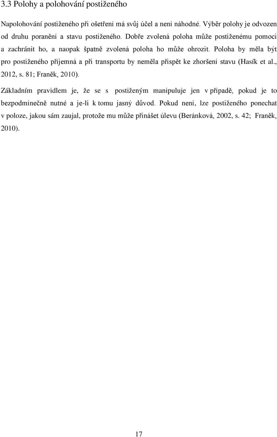 Poloha by měla být pro postiženého příjemná a při transportu by neměla přispět ke zhoršení stavu (Hasík et al., 2012, s. 81; Franěk, 2010).