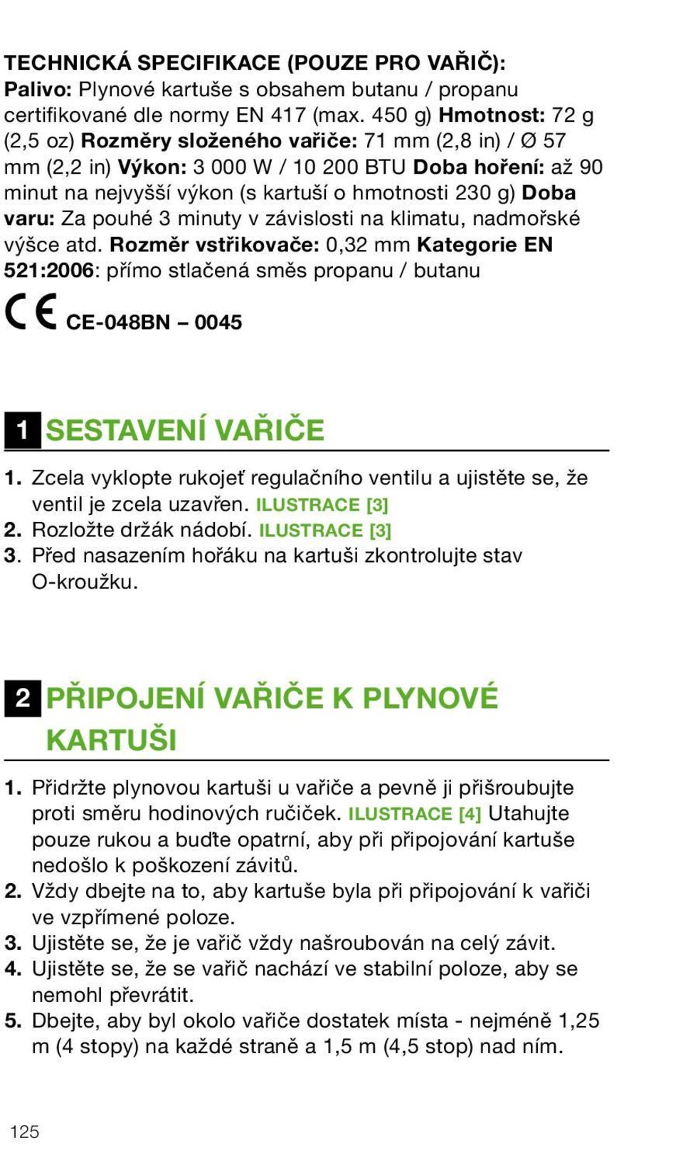 varu: Za pouhé 3 minuty v závislosti na klimatu, nadmořské výšce atd. Rozměr vstřikovače: 0,32 mm Kategorie 521:2006: přímo stlačená směs propanu / butanu CE-048BN 0045 1 STAVÍ VAŘIČE 1.