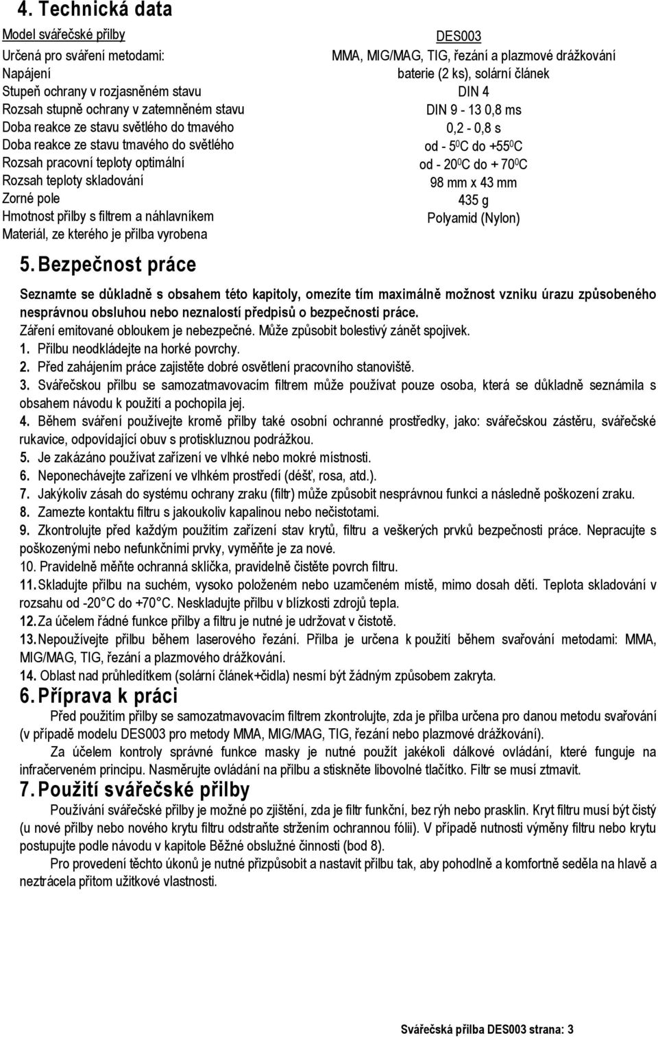 Bezpečnost práce DES003 MMA, MIG/MAG, TIG, řezání a plazmové drážkování baterie (2 ks), solární článek DIN 4 DIN 9-13 0,8 ms 0,2-0,8 s od - 5 0 C do +55 0 C od - 20 0 C do + 70 0 C 98 mm x 43 mm 435