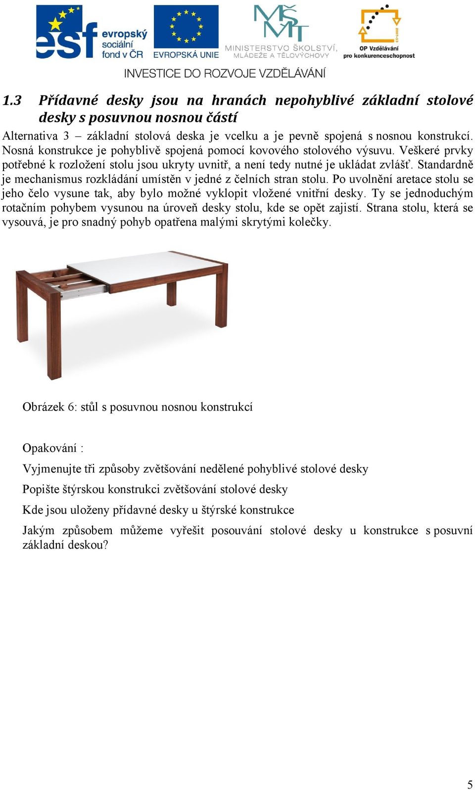 Standardně je mechanismus rozkládání umístěn v jedné z čelních stran stolu. Po uvolnění aretace stolu se jeho čelo vysune tak, aby bylo možné vyklopit vložené vnitřní desky.