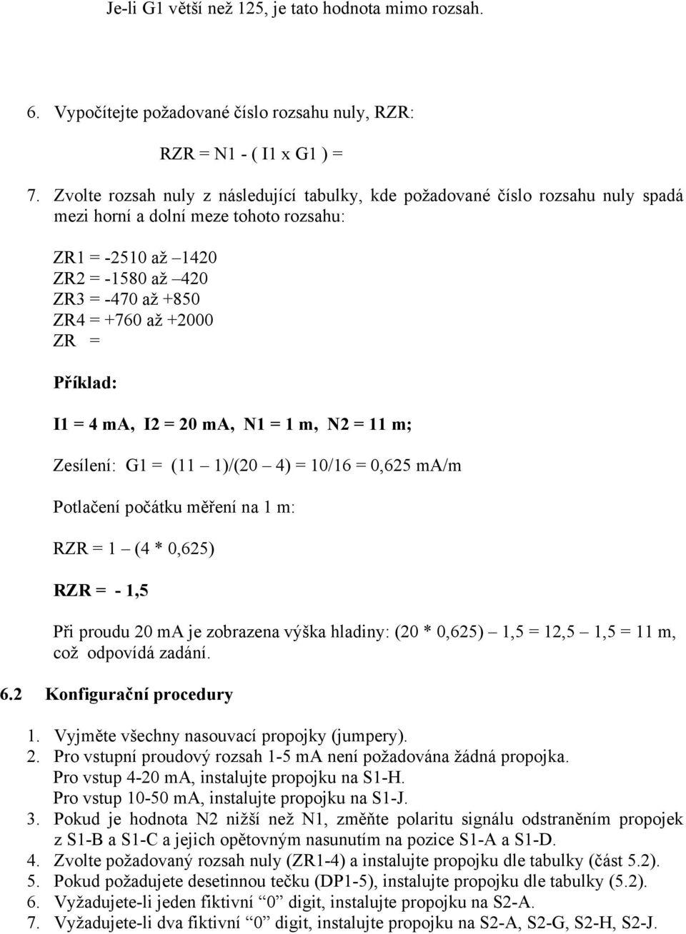 ZR = Příklad: I1 = 4 ma, I2 = 20 ma, N1 = 1 m, N2 = 11 m; Zesílení: G1 = (11 1)/(20 4) = 10/16 = 0,625 ma/m Potlačení počátku měření na 1 m: RZR = 1 (4 * 0,625) RZR = - 1,5 Při proudu 20 ma je