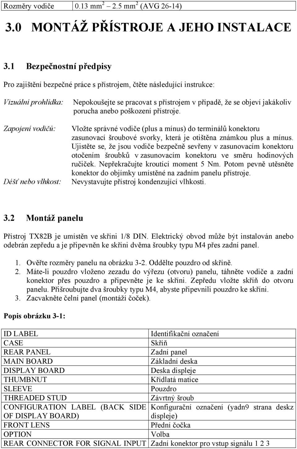 případě, že se objeví jakákoliv porucha anebo poškození přístroje. Vložte správné vodiče (plus a mínus) do terminálů konektoru zasunovací šroubové svorky, která je otištěna známkou plus a mínus.