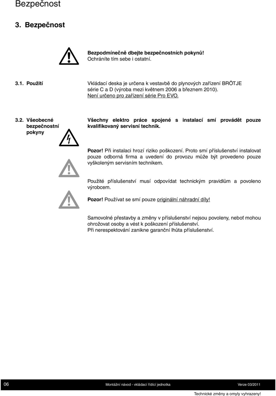 Při instalaci hrozí riziko poškození. Proto smí příslušenství instalovat pouze odborná firma a uvedení do provozu může být provedeno pouze vyškoleným servisním technikem.