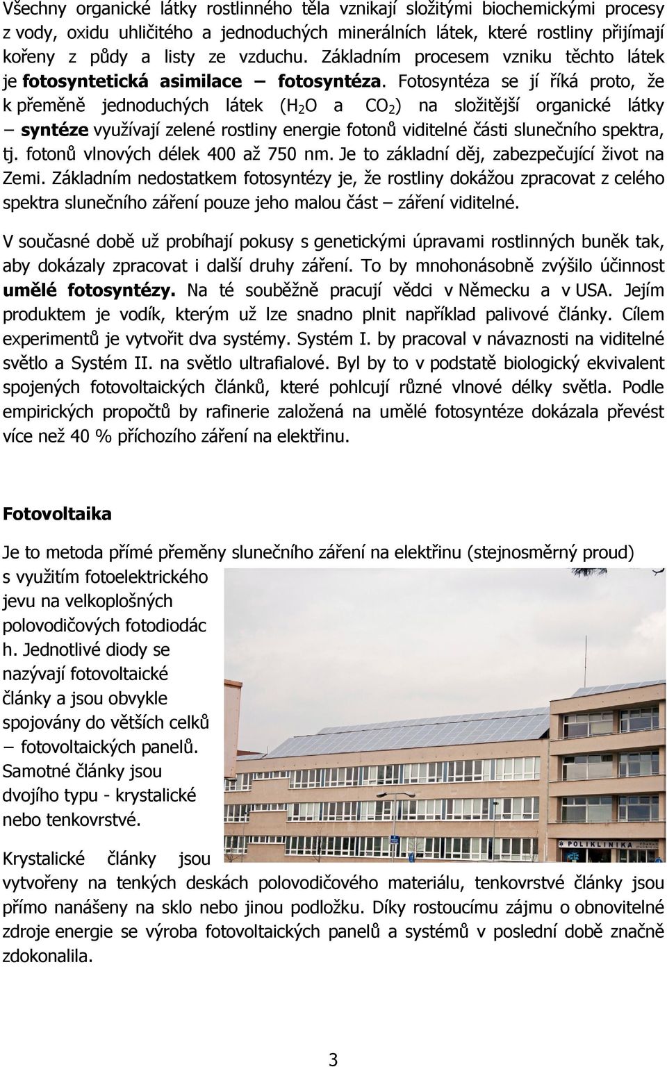 Fotosyntéza se jí říká proto, že k přeměně jednoduchých látek (H 2 O a CO 2 ) na složitější organické látky syntéze využívají zelené rostliny energie fotonů viditelné části slunečního spektra, tj.