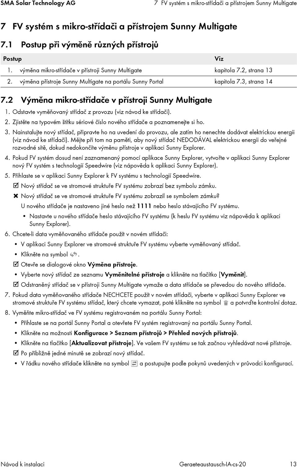 2 Výměna mikro-střídače v přístroji Sunny Multigate 1. Odstavte vyměňovaný střídač z provozu (viz návod ke střídači). 2. Zjistěte na typovém štítku sériové číslo nového střídače a poznamenejte si ho.