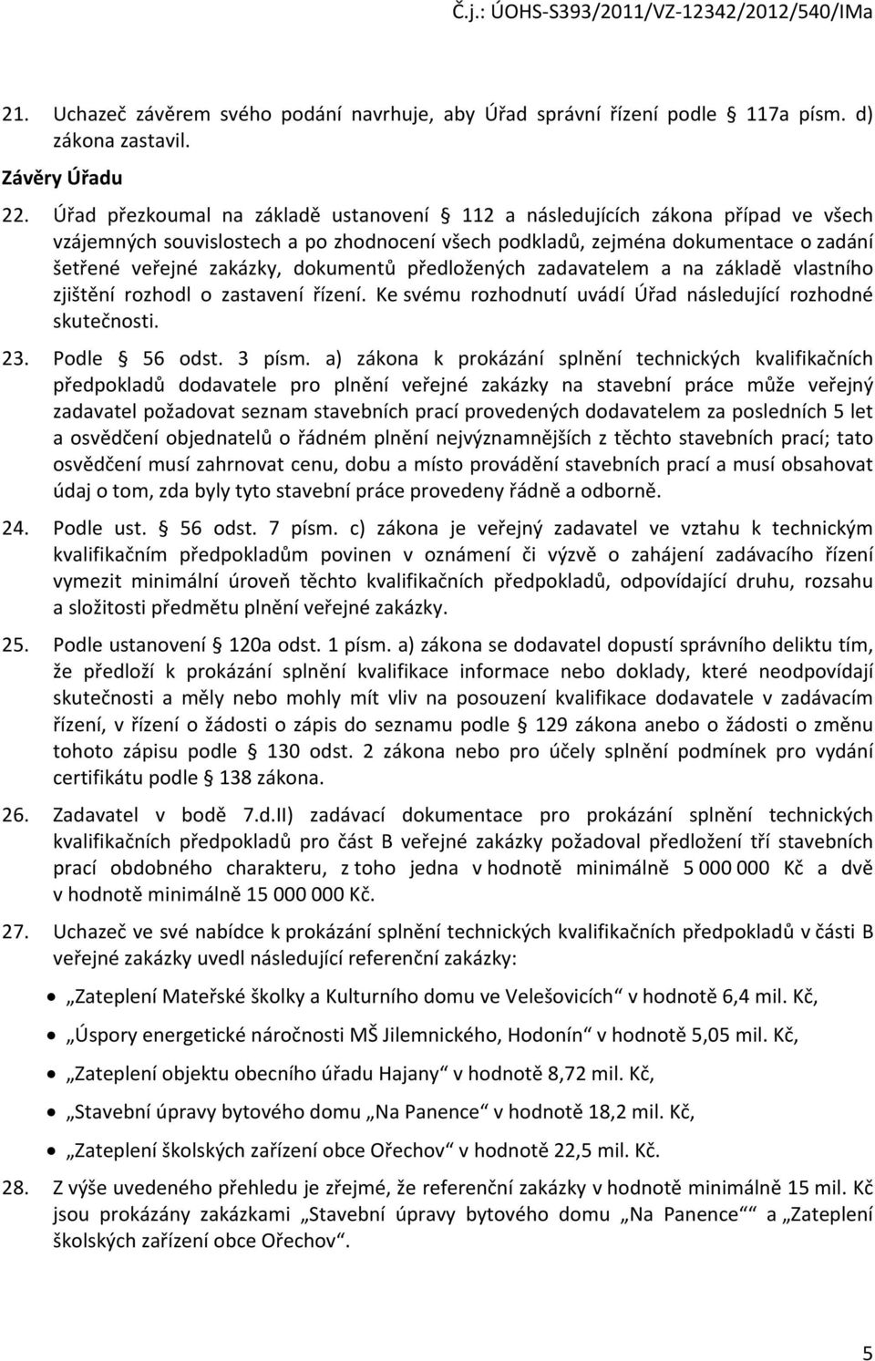 dokumentů předložených zadavatelem a na základě vlastního zjištění rozhodl o zastavení řízení. Ke svému rozhodnutí uvádí Úřad následující rozhodné skutečnosti. 23. Podle 56 odst. 3 písm.