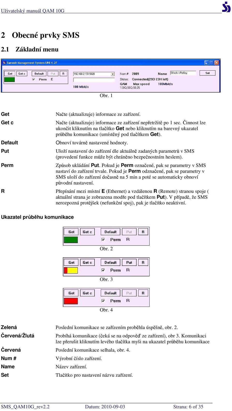 Uloží nastavení do zařízení dle aktuálně zadaných parametrů v SMS (provedení funkce může být chráněno bezpečnostním heslem). Způsob ukládání Put.