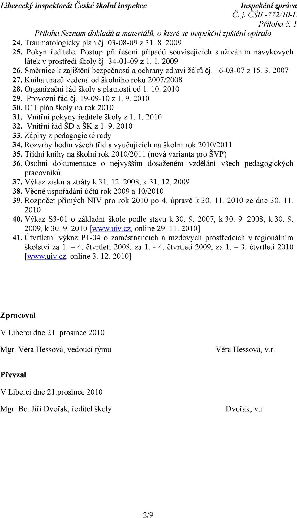 16-03-07 z 15. 3. 2007 27. Kniha úrazů vedená od školního roku 2007/2008 28. Organizační řád školy s platností od 1. 10. 2010 29. Provozní řád čj. 19-09-10 z 1. 9. 2010 30.