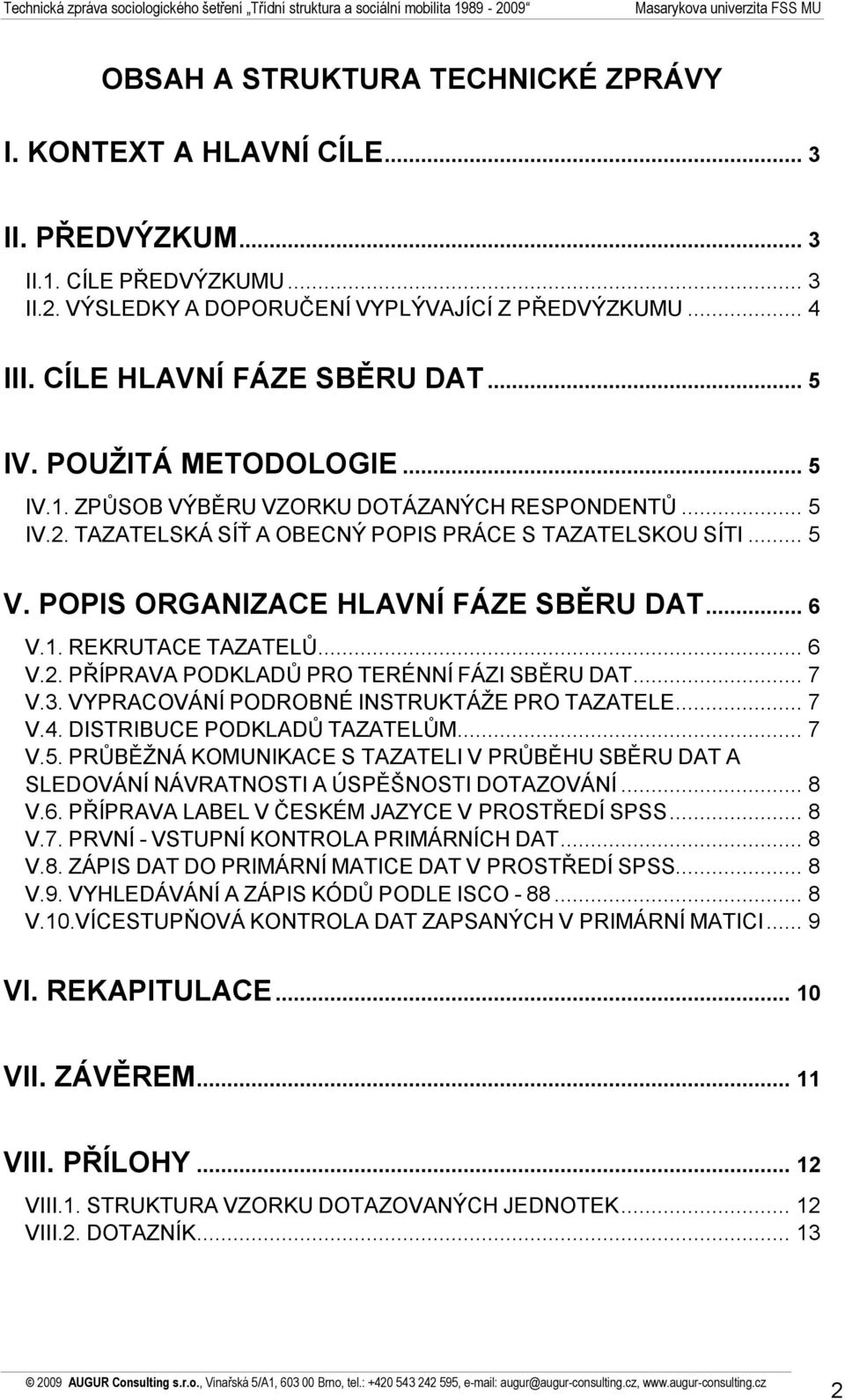 POPIS ORGANIZACE HLAVNÍ FÁZE SBĚRU DAT... 6 V.1. REKRUTACE TAZATELŮ... 6 V.2. PŘÍPRAVA PODKLADŮ PRO TERÉNNÍ FÁZI SBĚRU DAT... 7 V.3. VYPRACOVÁNÍ PODROBNÉ INSTRUKTÁŽE PRO TAZATELE... 7 V.4.