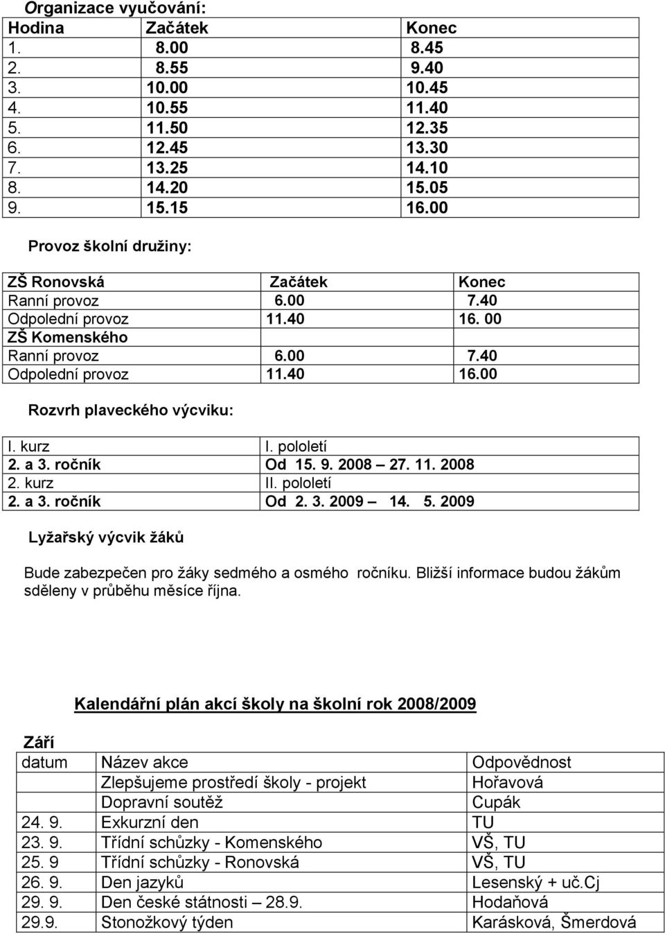 kurz I. pololetí 2. a 3. ročník Od 15. 9. 2008 27. 11. 2008 2. kurz II. pololetí 2. a 3. ročník Od 2. 3. 2009 14. 5. 2009 Lyžařský výcvik žáků Bude zabezpečen pro ţáky sedmého a osmého ročníku.