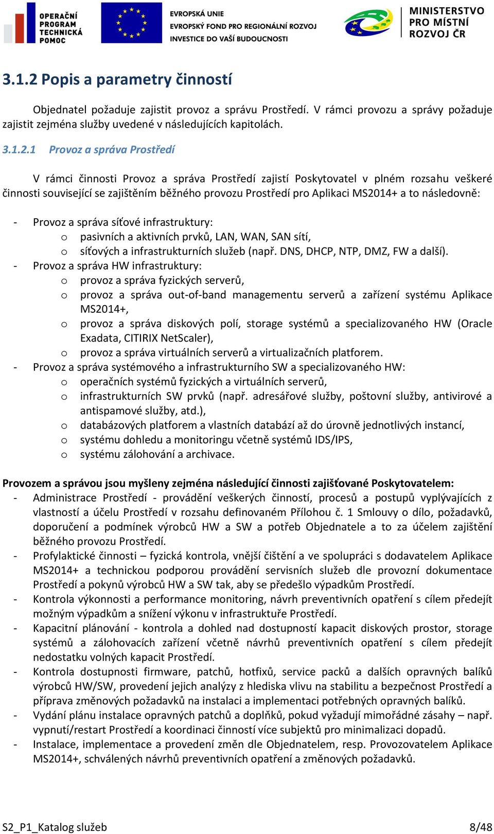 1 Provoz a správa Prostředí V rámci činnosti Provoz a správa Prostředí zajistí Poskytovatel v plném rozsahu veškeré činnosti související se zajištěním běžného provozu Prostředí pro Aplikaci MS2014+ a