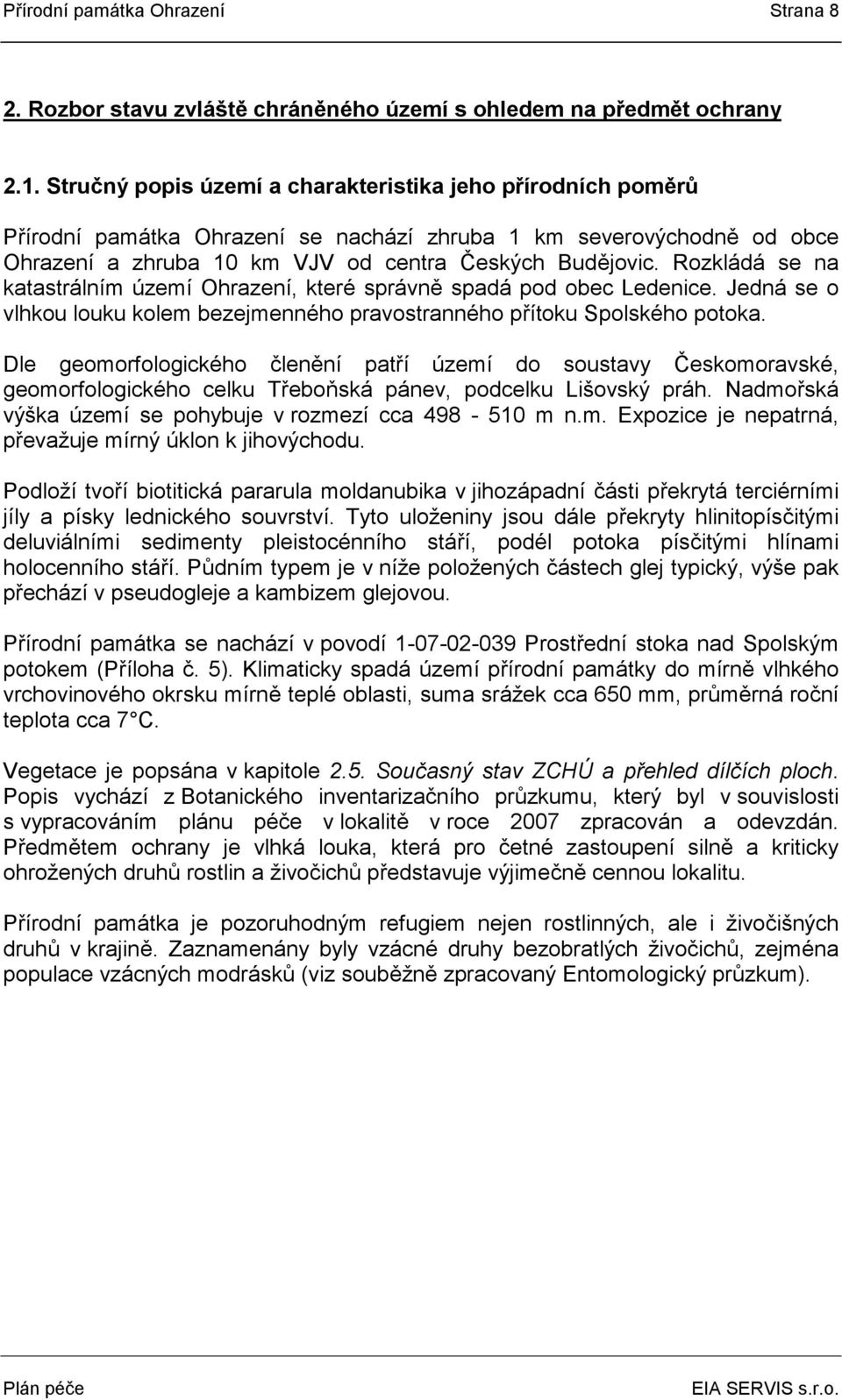 Rozkládá se na katastrálním území Ohrazení, které správně spadá pod obec Ledenice. Jedná se o vlhkou louku kolem bezejmenného pravostranného přítoku Spolského potoka.