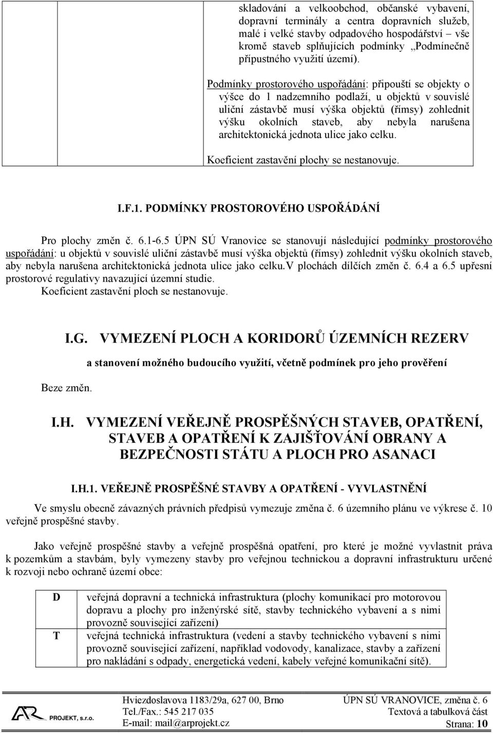 Podmínky prostorového uspořádání: připouští se objekty o výšce do 1 nadzemního podlaží, u objektů v souvislé uliční zástavbě musí výška objektů (římsy) zohlednit výšku okolních staveb, aby nebyla