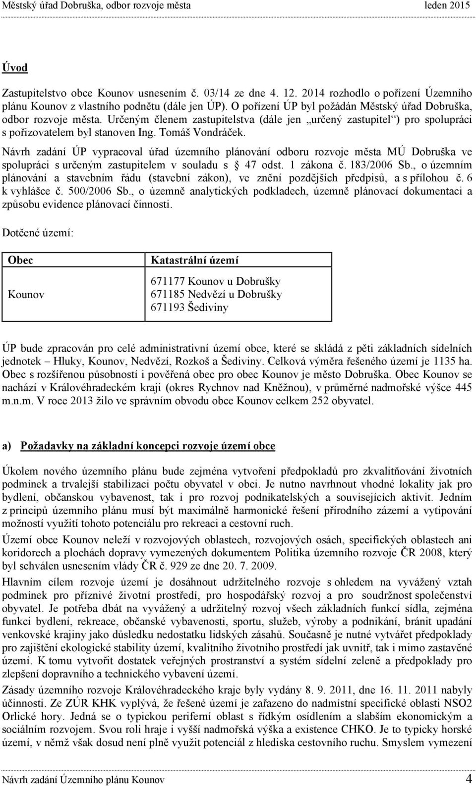 Návrh zadání ÚP vypracoval úřad územního plánování odboru rozvoje města MÚ Dobruška ve spolupráci s určeným zastupitelem v souladu s 47 odst. 1 zákona č. 183/2006 Sb.