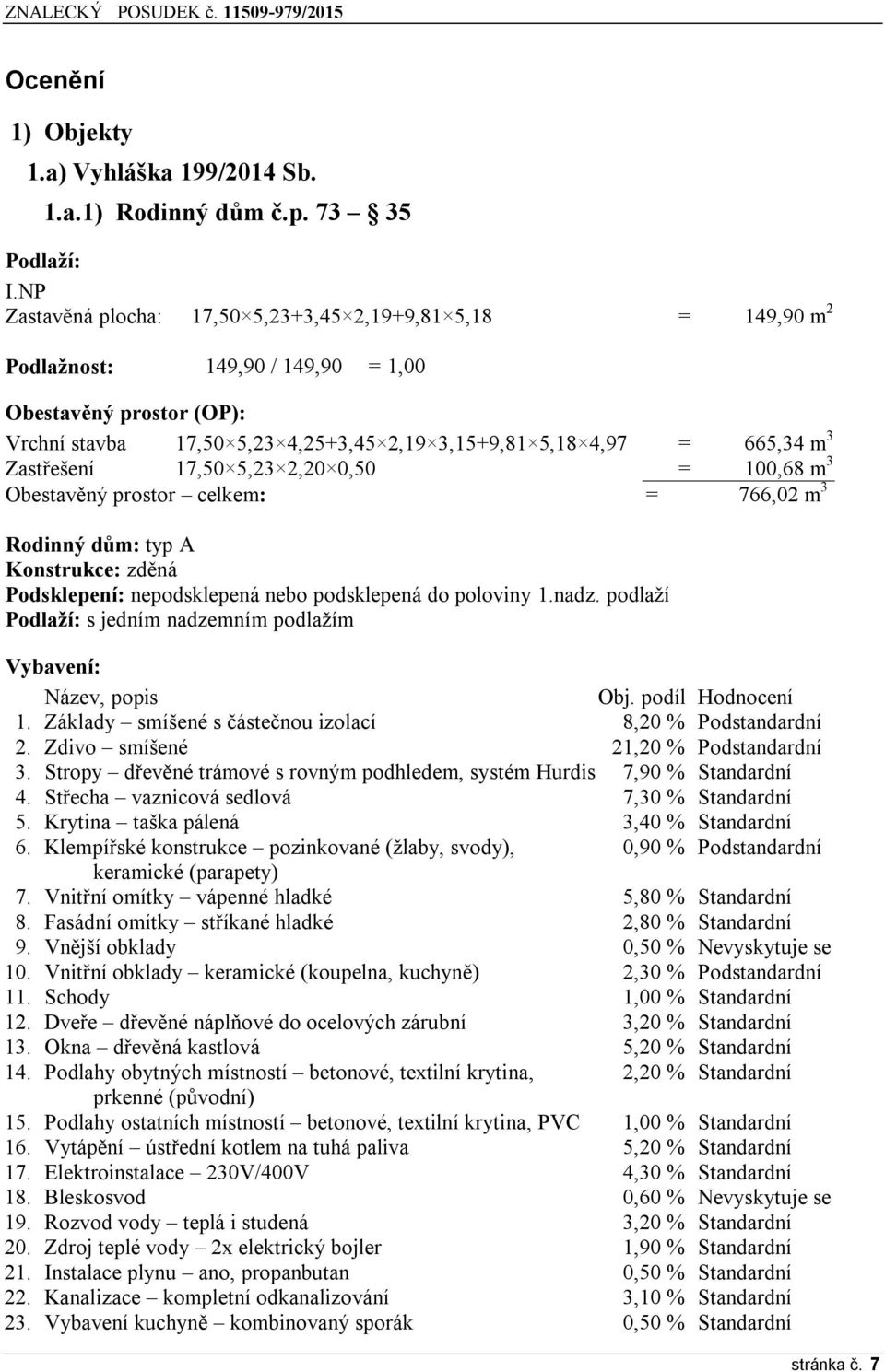 Zastřešení 17,50 5,23 2,20 0,50 = 100,68 m 3 Obestavěný prostor celkem: = 766,02 m 3 Rodinný dům: typ A Konstrukce: zděná Podsklepení: nepodsklepená nebo podsklepená do poloviny 1.nadz.