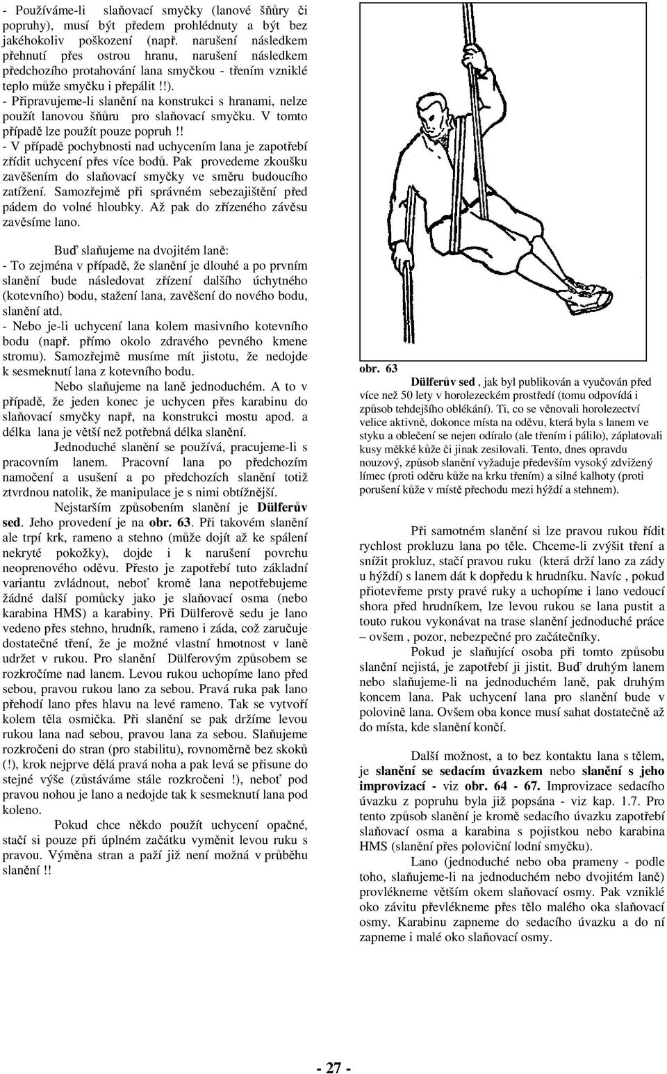 - Připravujeme-li slanění na konstrukci s hranami, nelze použít lanovou šňůru pro slaňovací smyčku. V tomto případě lze použít pouze popruh!