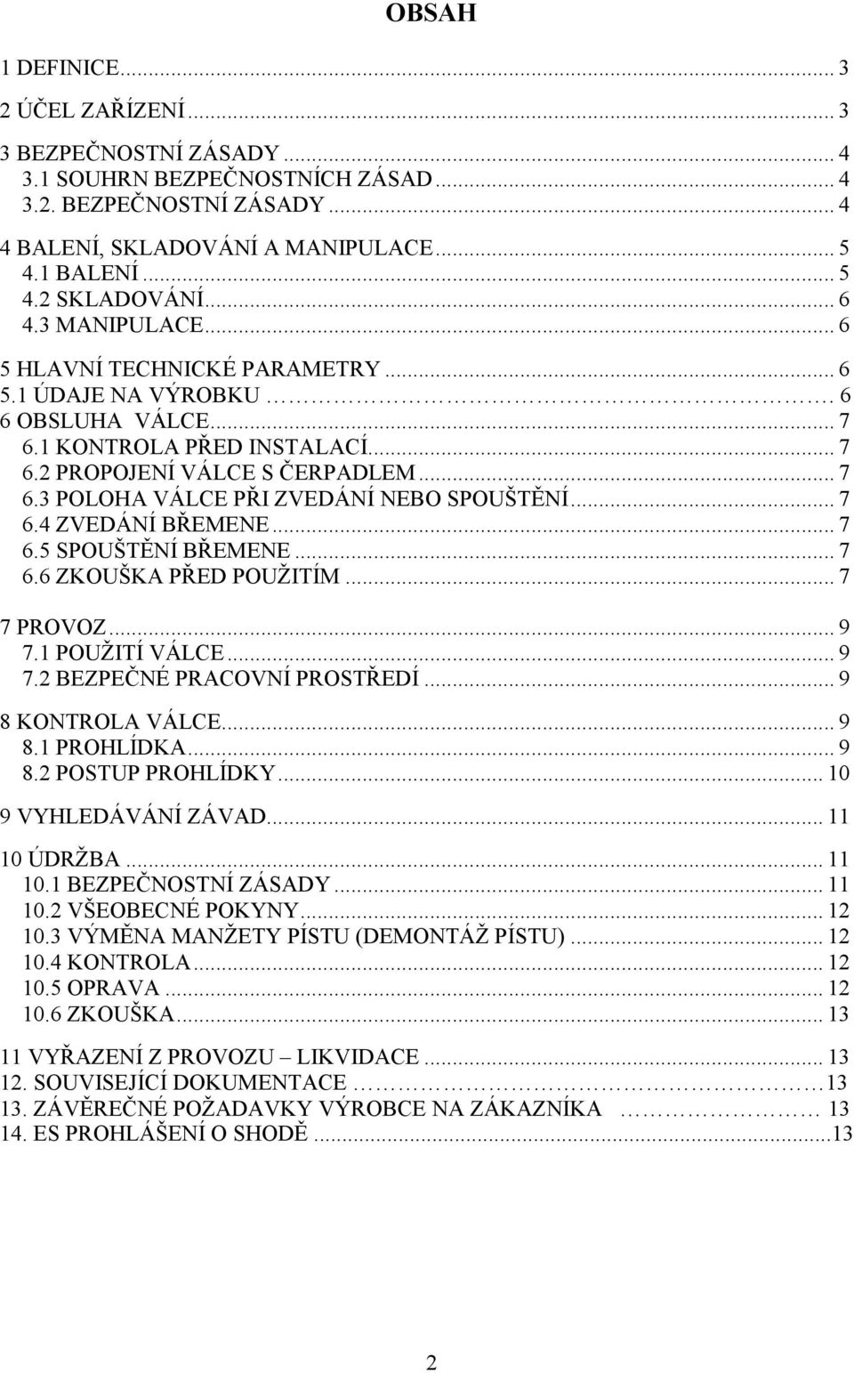 .. 7 6.4 ZVEDÁNÍ BŘEMENE... 7 6.5 SPOUŠTĚNÍ BŘEMENE... 7 6.6 ZKOUŠKA PŘED POUŽITÍM... 7 7 PROVOZ... 9 7.1 POUŽITÍ VÁLCE... 9 7.2 BEZPEČNÉ PRACOVNÍ PROSTŘEDÍ... 9 8 KONTROLA VÁLCE... 9 8.1 PROHLÍDKA.