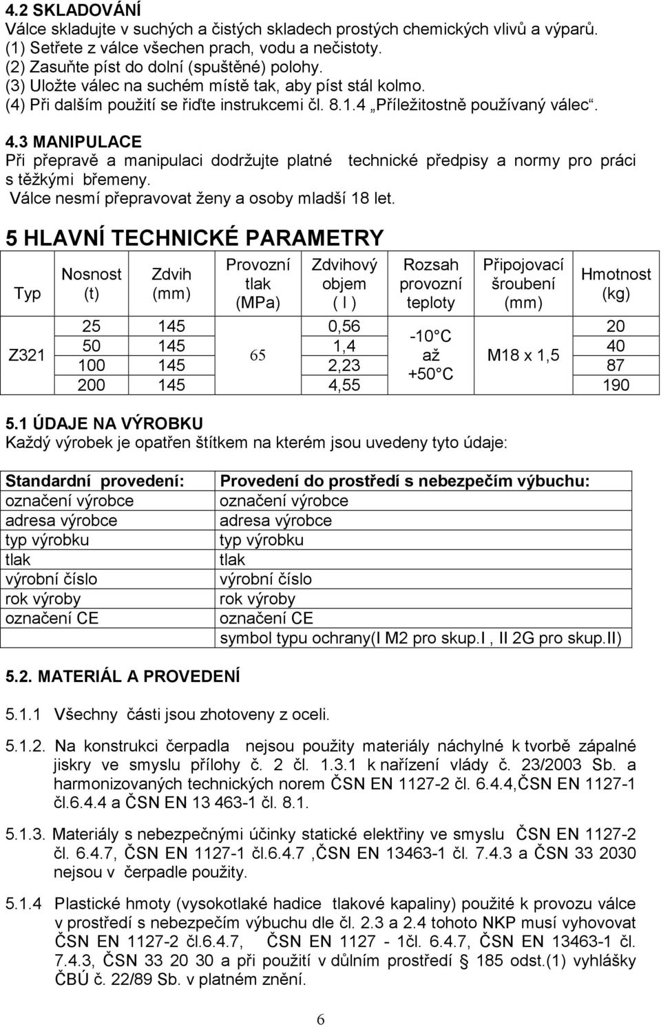 3 MANIPULACE Při přepravě a manipulaci dodržujte platné technické předpisy a normy pro práci s těžkými břemeny. Válce nesmí přepravovat ženy a osoby mladší 18 let.