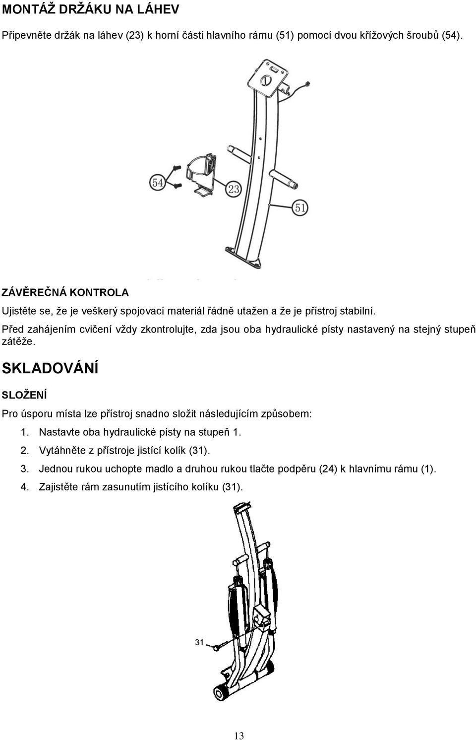 Před zahájením cvičení vždy zkontrolujte, zda jsou oba hydraulické písty nastavený na stejný stupeň zátěže.