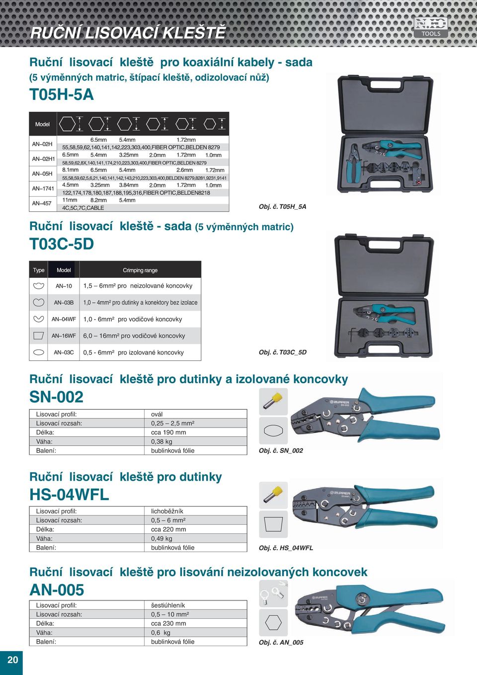 koncovky 0,5-6mm² pro izolované koncovky Obj. č. T03C_5D Ruční lisovací kleště pro dutinky a izolované koncovky SN-002 Lisovací profi l: ovál 0,25 2,5 mm² cca 190 mm 0,38 kg bublinková fólie Obj. č. SN_002 Ruční lisovací kleště pro dutinky HS-04WFL Lisovací profi l: lichoběžník 0,5 6 mm² cca 220 mm 0,49 kg bublinková fólie Obj.