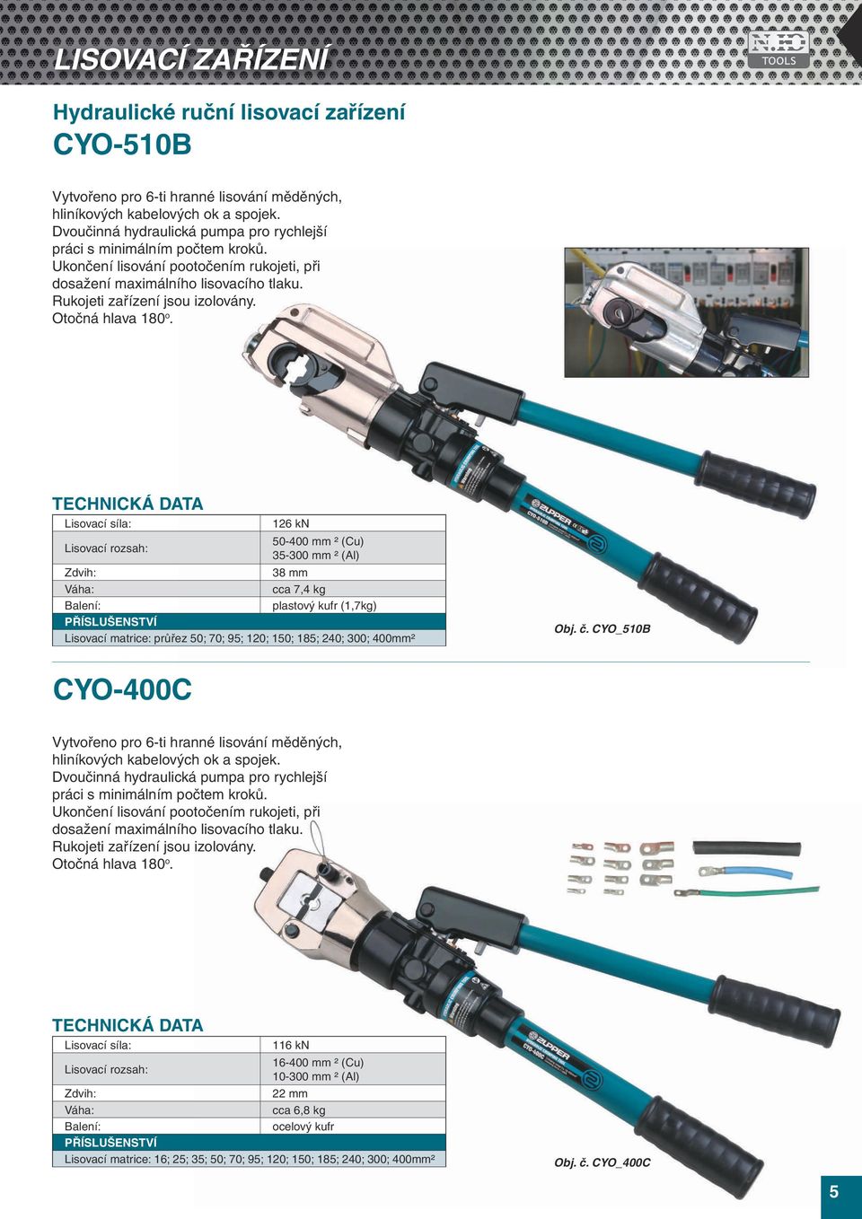 Otočná hlava 180 o. Lisovací síla: 126 kn 50-400 mm ² (Cu) 35-300 mm ² (Al) 38 mm cca 7,4 kg plastový kufr (1,7kg) Lisovací matrice: průřez 50; 70; 95; 120; 150; 185; 240; 300; 400mm² Obj. č.