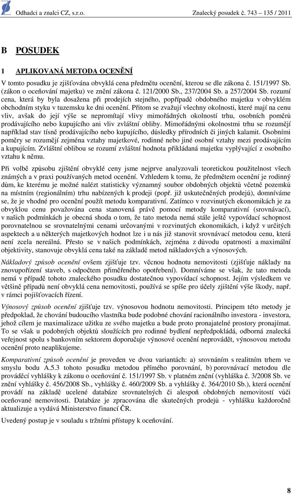 Přitom se zvažují všechny okolnosti, které mají na cenu vliv, avšak do její výše se nepromítají vlivy mimořádných okolností trhu, osobních poměrů prodávajícího nebo kupujícího ani vliv zvláštní