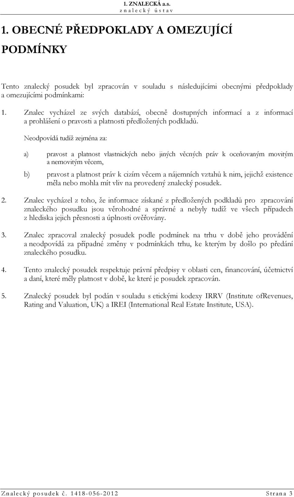 Neodpovídá tudíž zejména za: a) pravost a platnost vlastnických nebo jiných věcných práv k oceňovaným movitým a nemovitým věcem, b) pravost a platnost práv k cizím věcem a nájemních vztahů k nim,