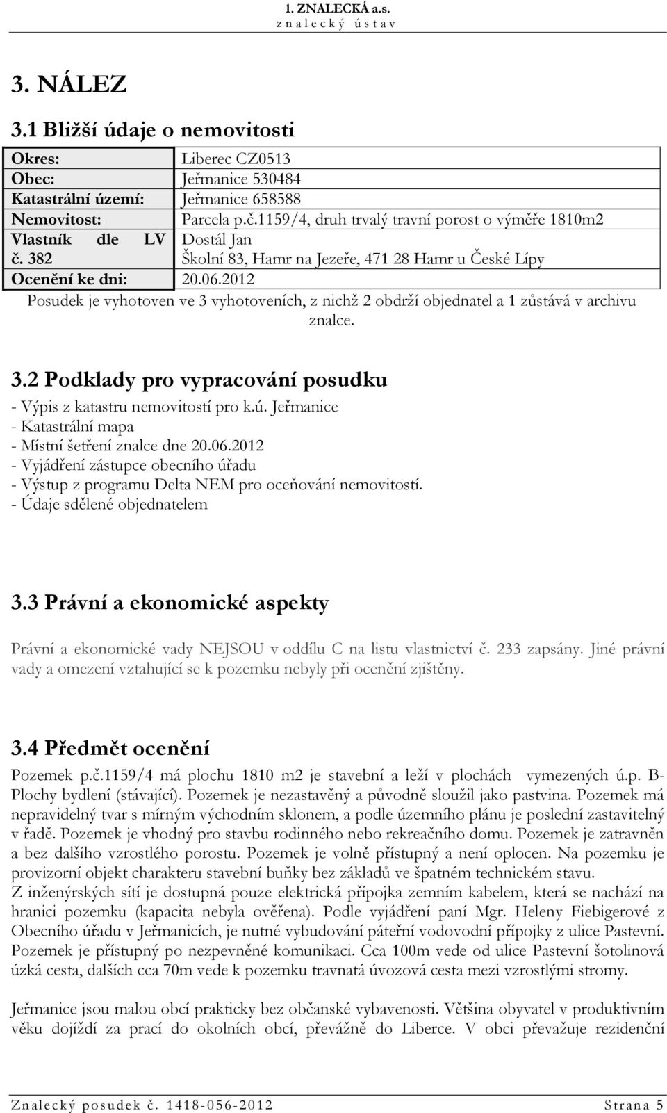 2012 Posudek je vyhotoven ve 3 vyhotoveních, z nichž 2 obdrží objednatel a 1 zůstává v archivu znalce. 3.2 Podklady pro vypracování posudku - Výpis z katastru nemovitostí pro k.ú.