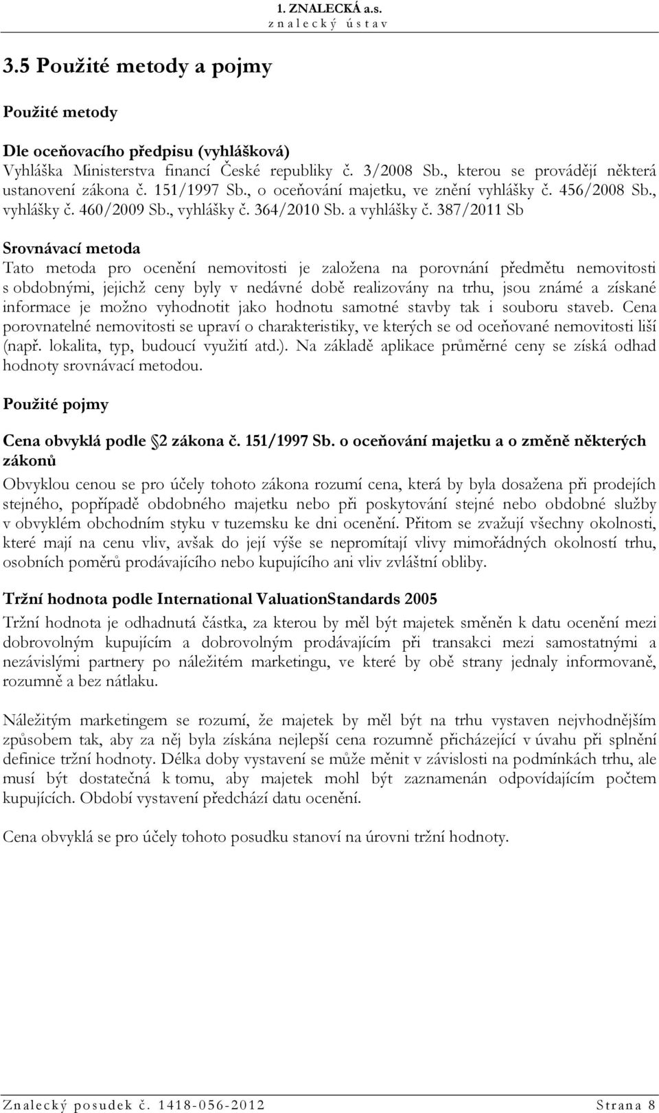 387/2011 Sb Srovnávací metoda Tato metoda pro ocenění nemovitosti je založena na porovnání předmětu nemovitosti s obdobnými, jejichž ceny byly v nedávné době realizovány na trhu, jsou známé a získané