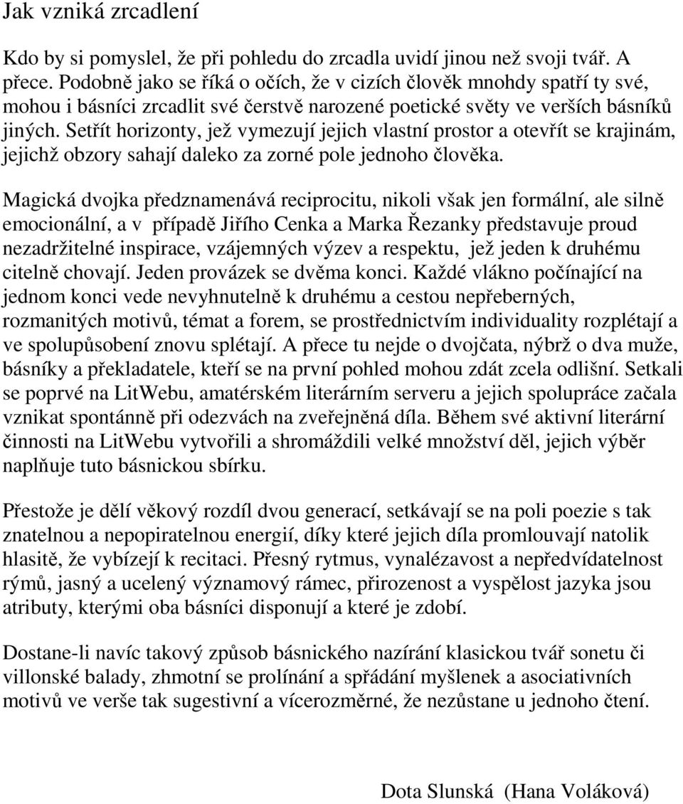 Setřít horizonty, jež vymezují jejich vlastní prostor a otevřít se krajinám, jejichž obzory sahají daleko za zorné pole jednoho člověka.