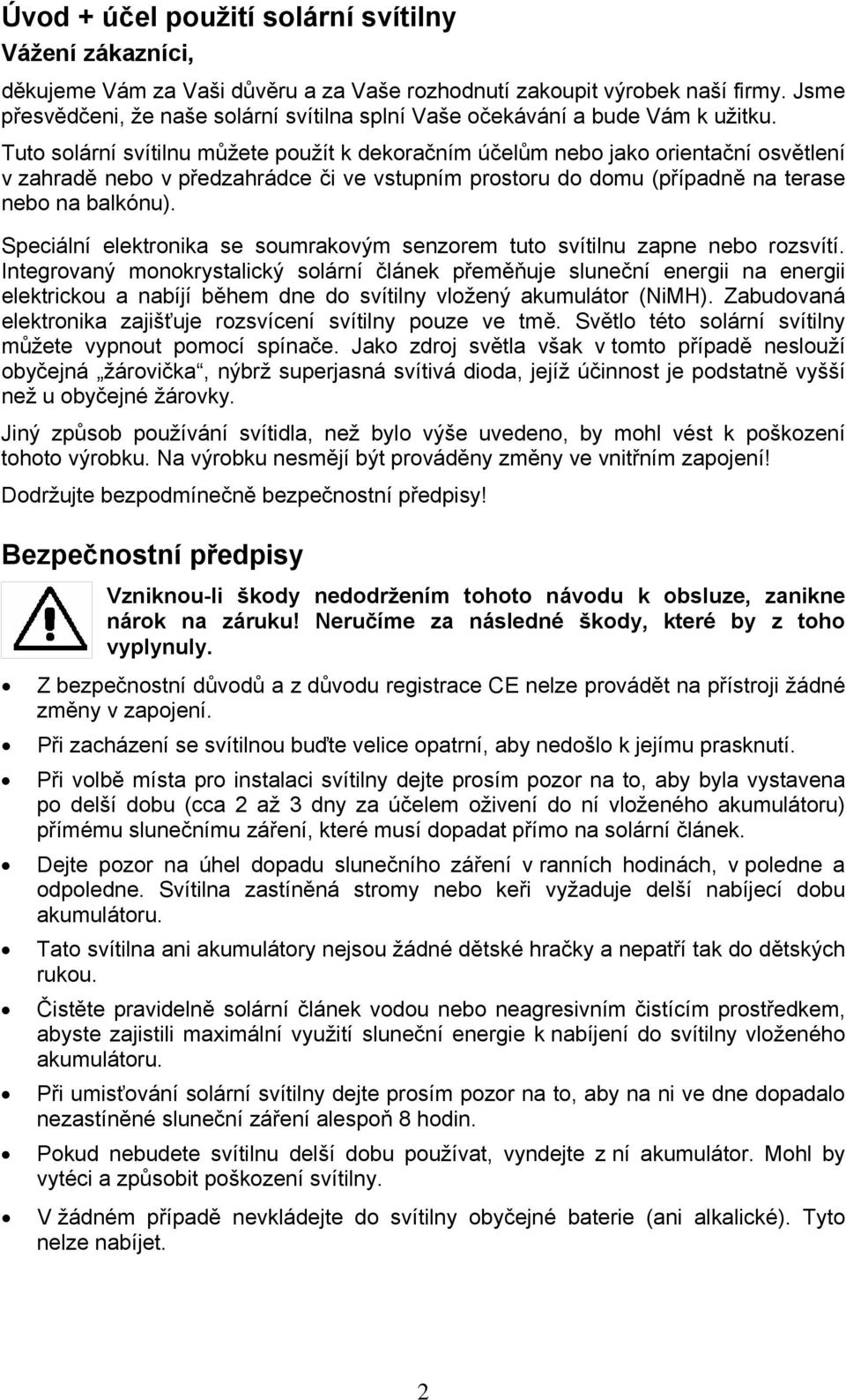 Tuto solární svítilnu můžete použít k dekoračním účelům nebo jako orientační osvětlení v zahradě nebo v předzahrádce či ve vstupním prostoru do domu (případně na terase nebo na balkónu).