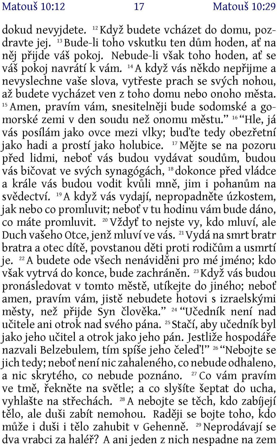 15 Amen, pravím vám, snesitelněji bude sodomské a gomorské zemi v den soudu než onomu městu. 16 Hle, já vás posílám jako ovce mezi vlky; buďte tedy obezřetní 17 jako hadi a prostí jako holubice.
